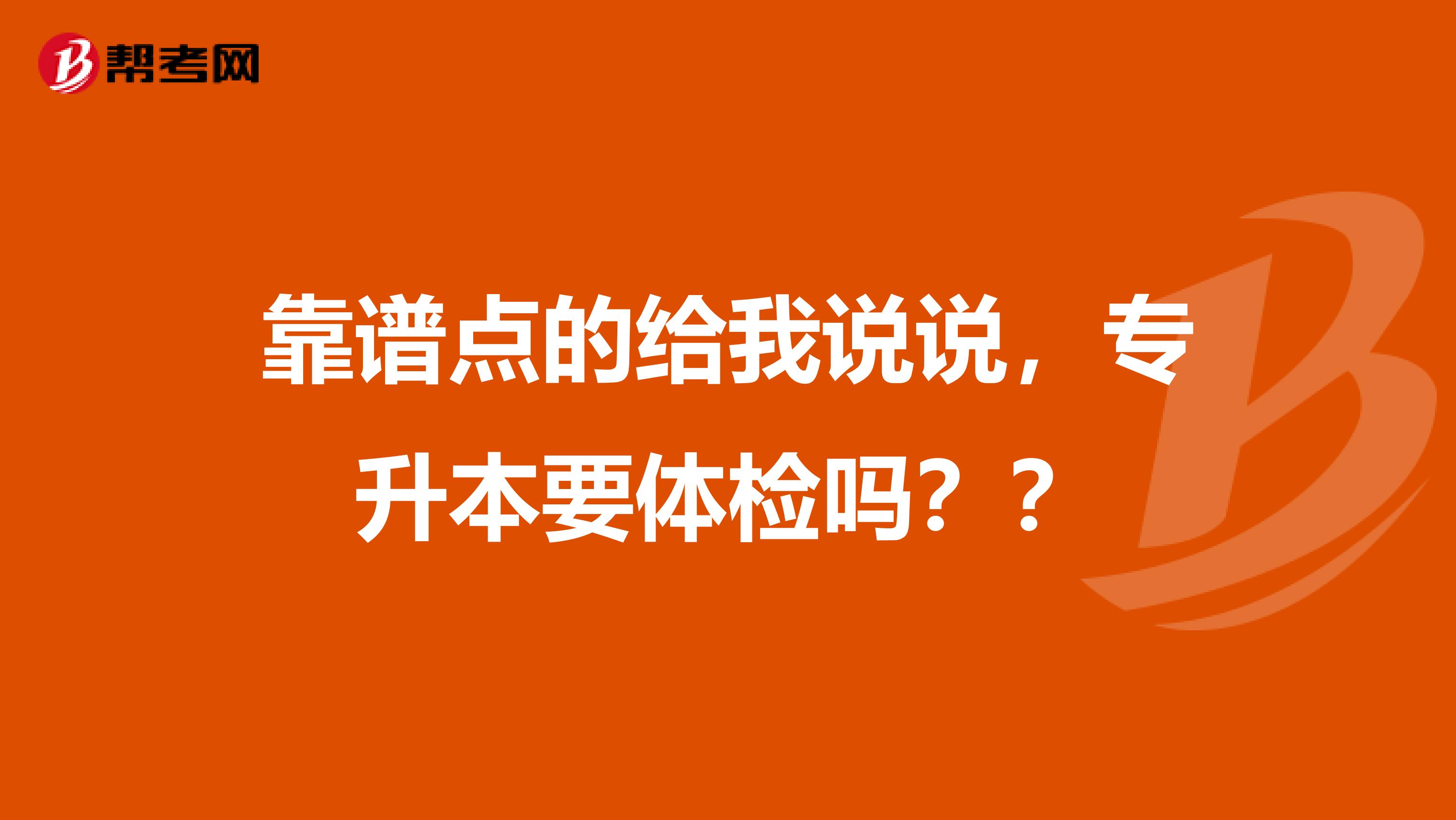 靠谱点的给我说说，专升本要体检吗？？