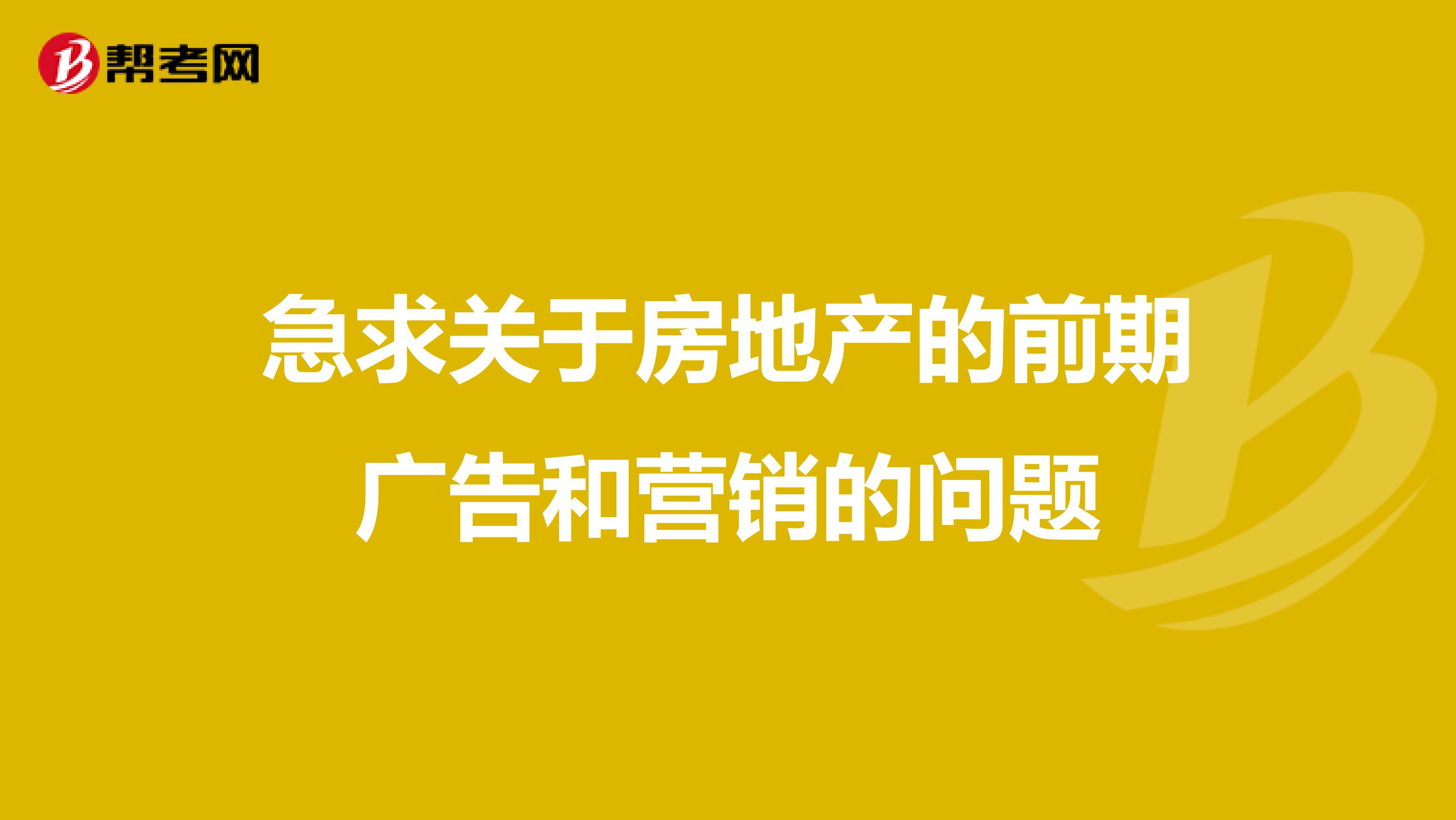 急求关于房地产的前期广告和营销的问题