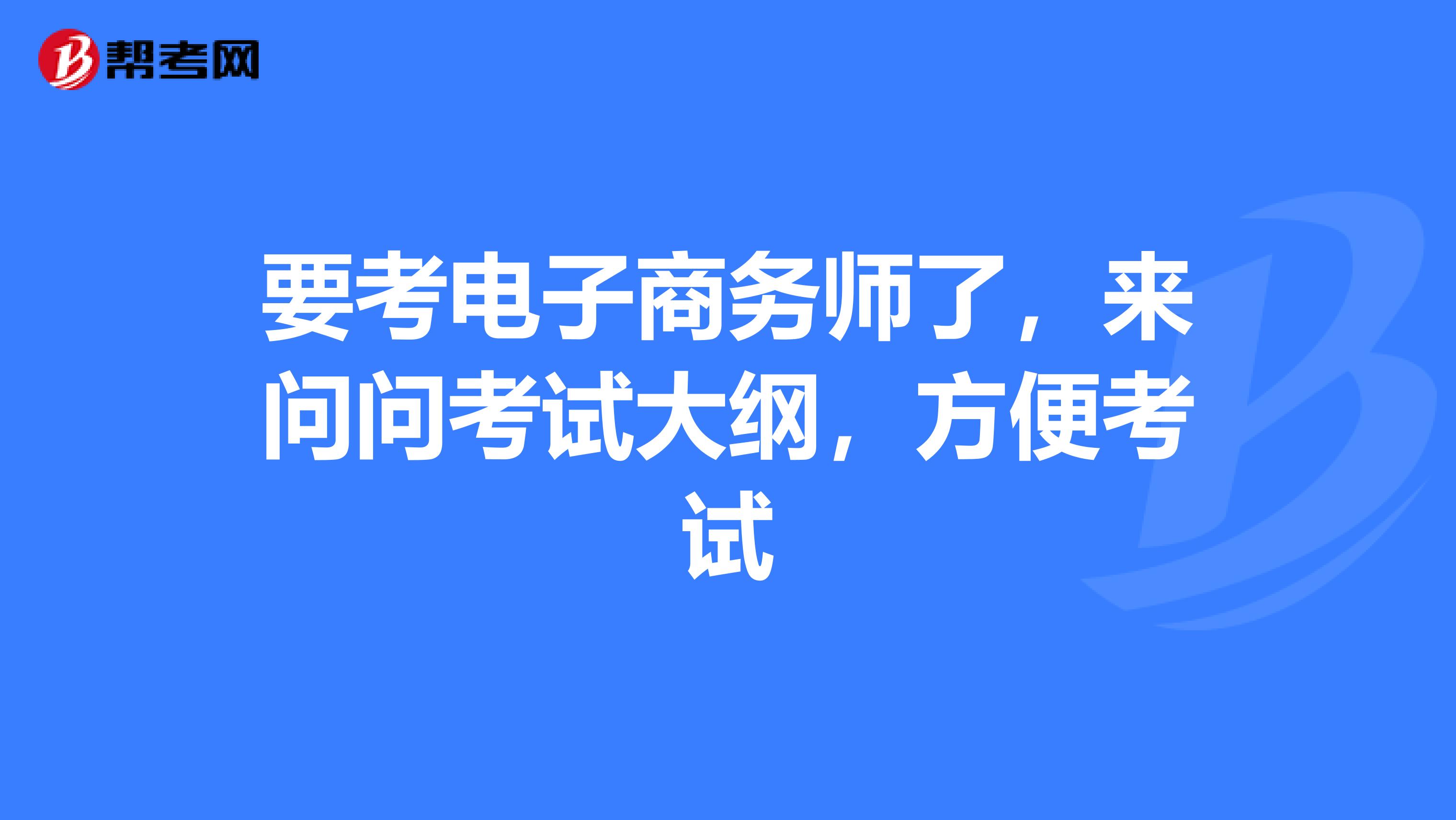 要考电子商务师了,来问问考试大纲,方便考试