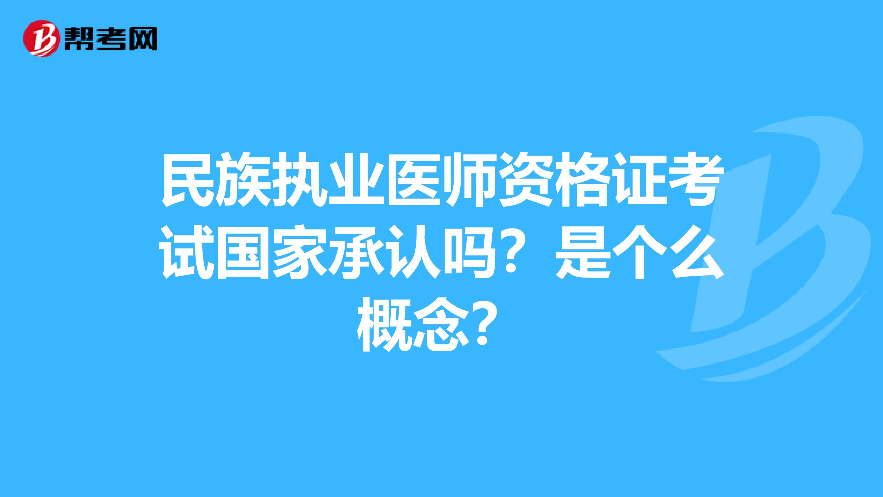 民族执业医师资格证考试国家承认吗？是个么概念？