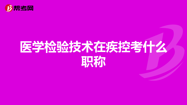医学检验技术在疾控考什么职称