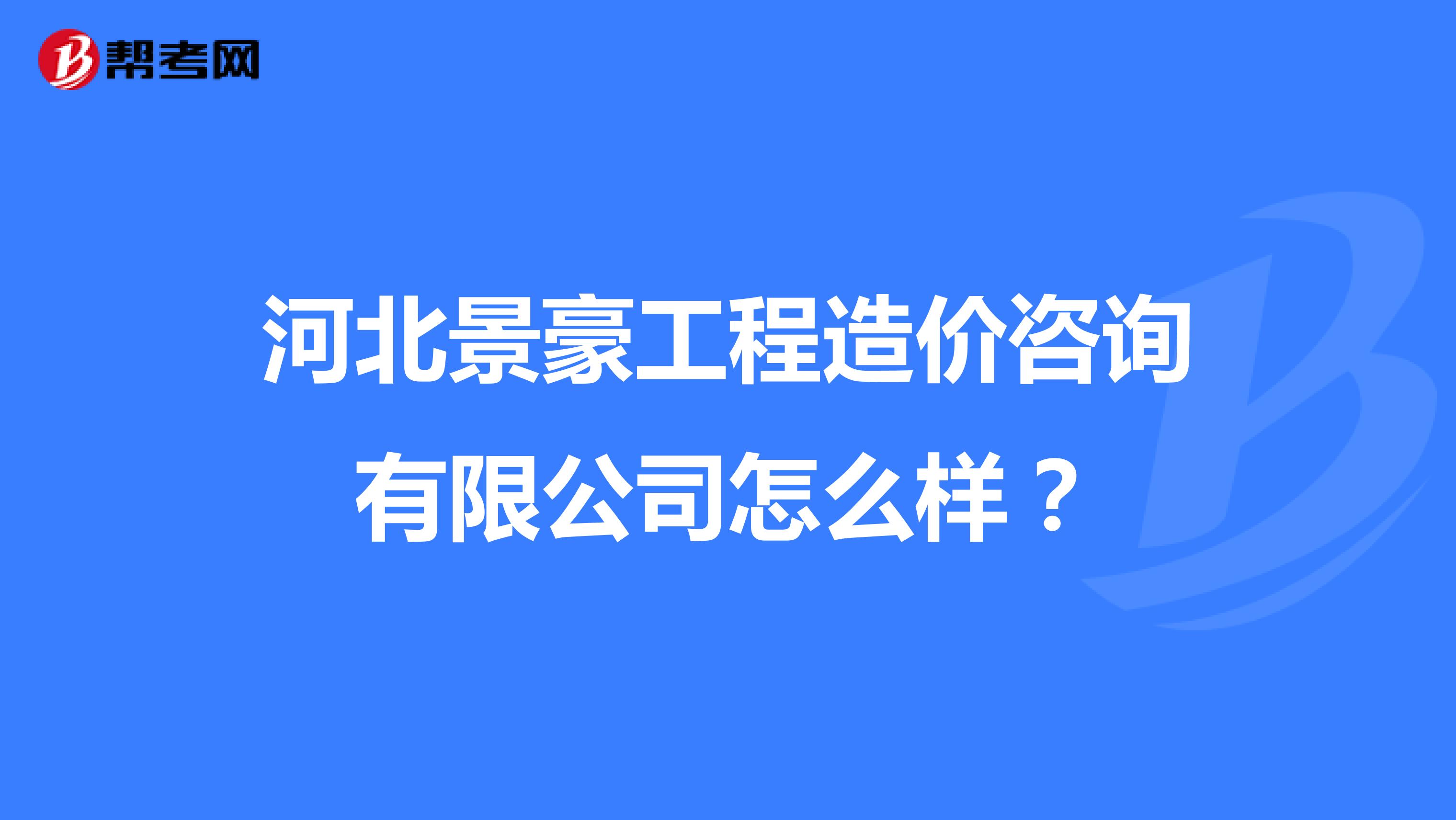 河北景豪工程造价咨询有限公司怎么样？