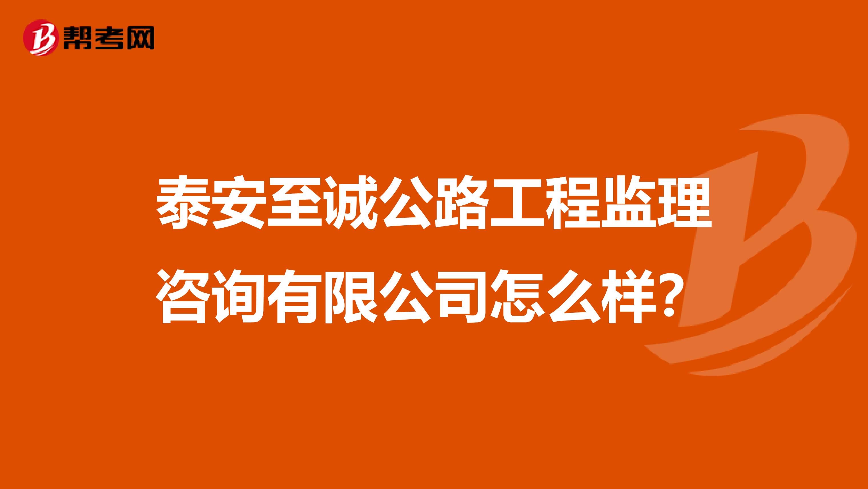 泰安至诚公路工程监理咨询有限公司怎么样?