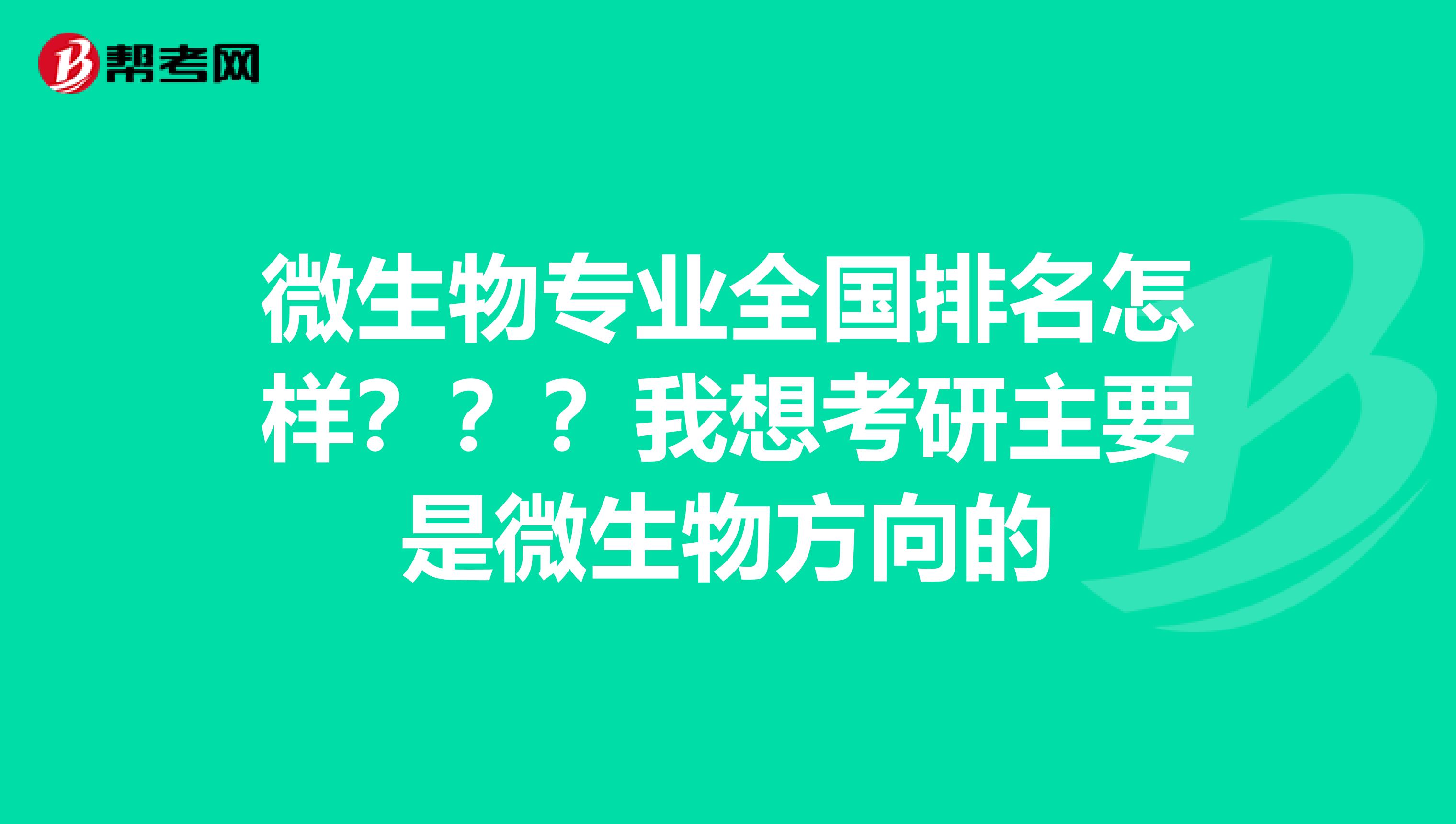 微生物专业全国排名怎样？？？我想考研主要是微生物方向的