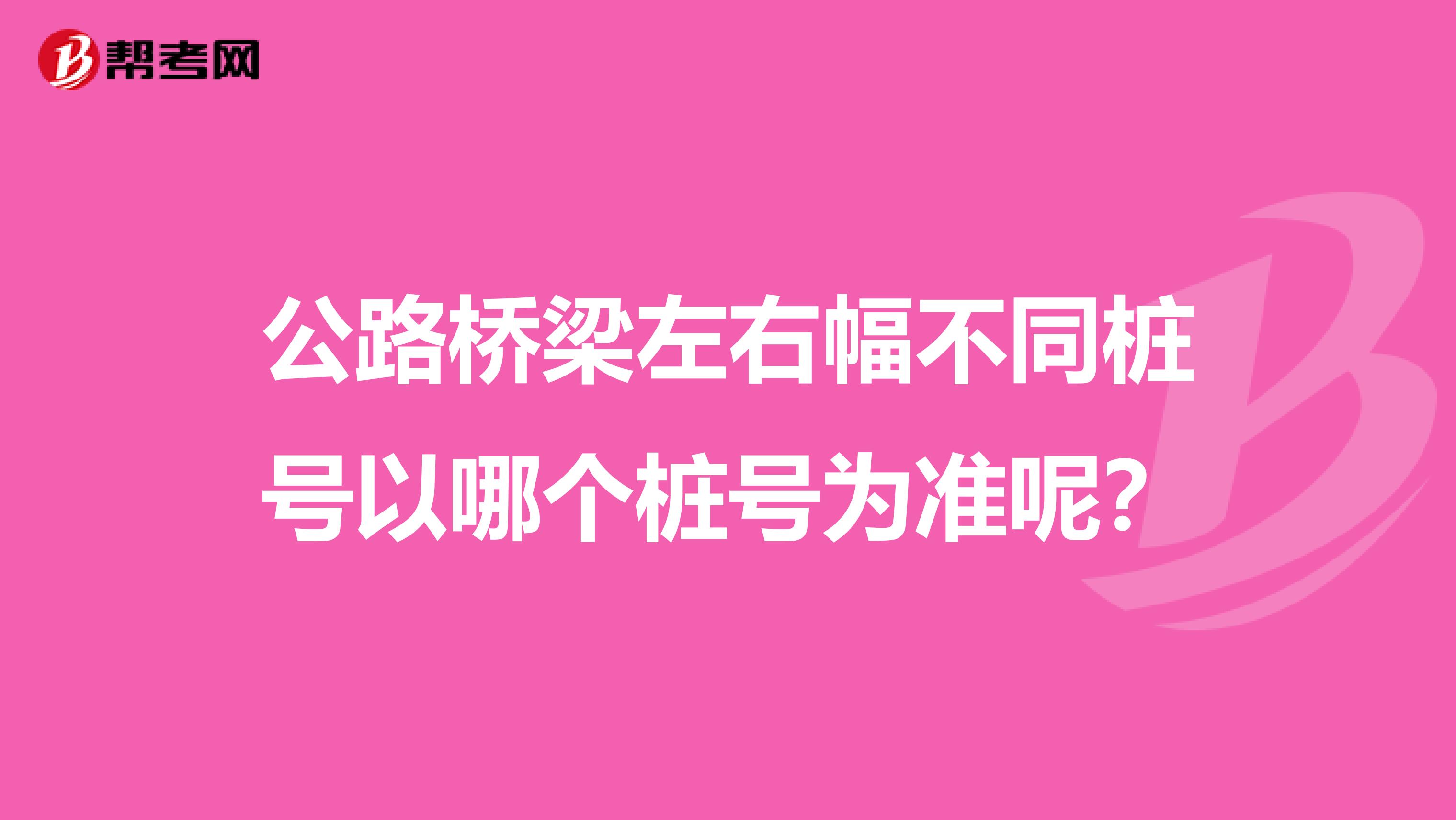 公路桥梁左右幅不同桩号以哪个桩号为准呢?