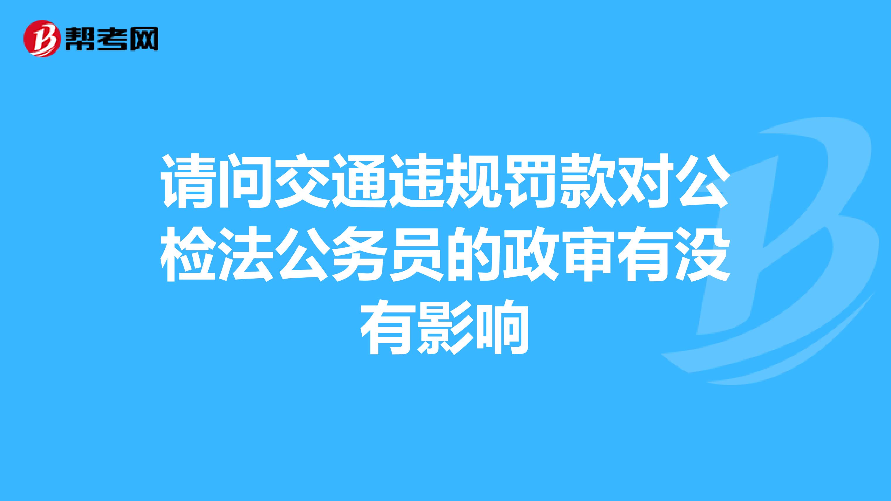 请问交通违规罚款对公检法公务员的政审有没有影响