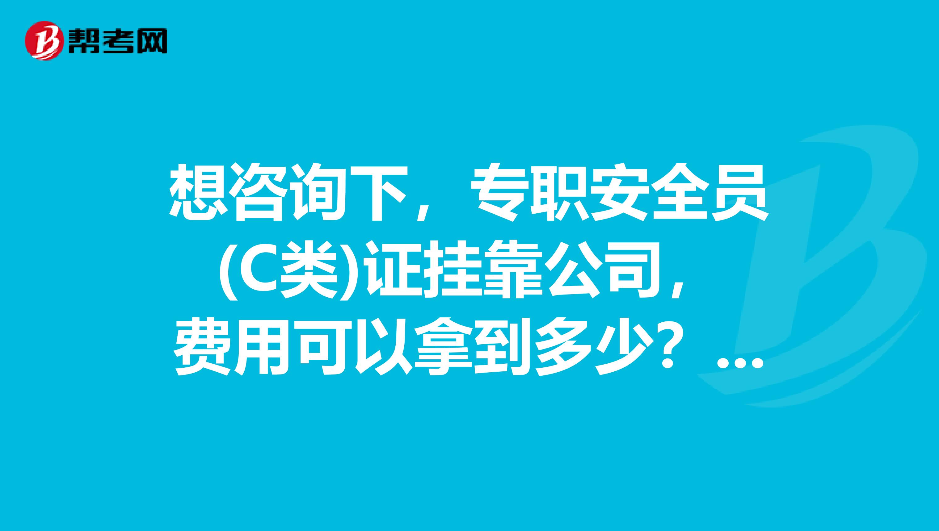想咨询下,专职安全员(C类)证兼职公司,费用可以拿到多少?安全员c证过期怎么办?万分感谢呀。