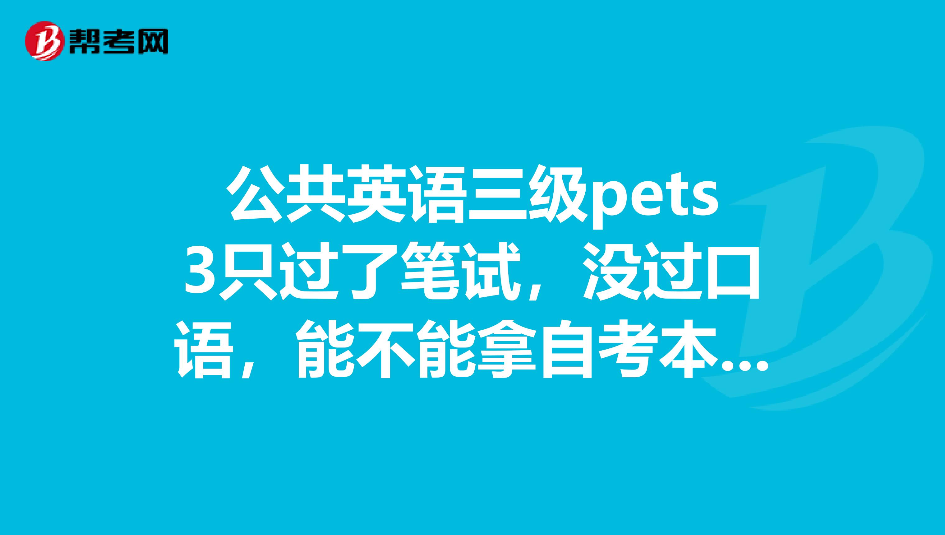 公共英语三级pets3只过了笔试,没过口语,能不能拿自考本科学士学位证?