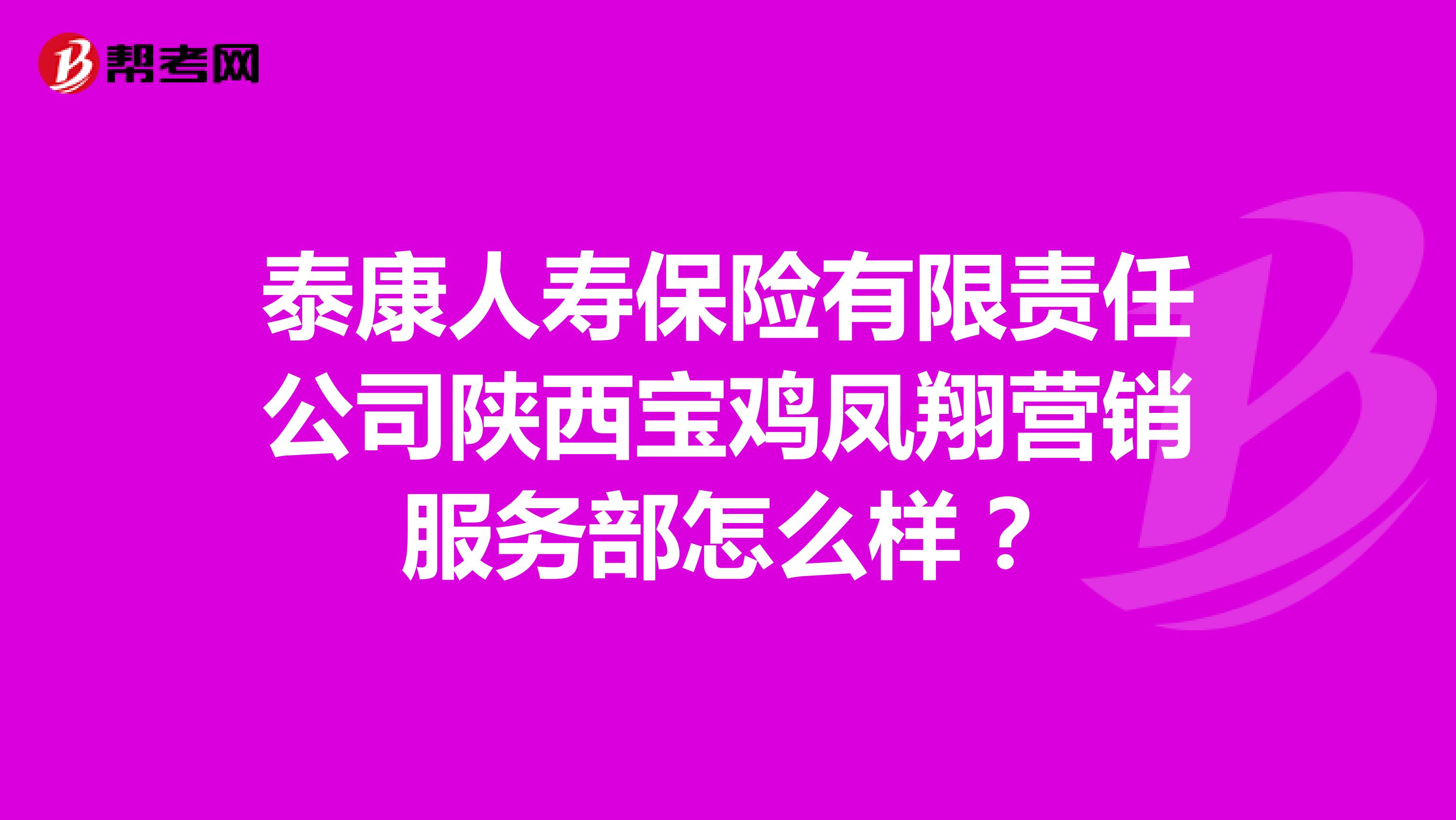 泰康人寿保险有限责任公司陕西宝鸡凤翔营销服务部怎么样？
