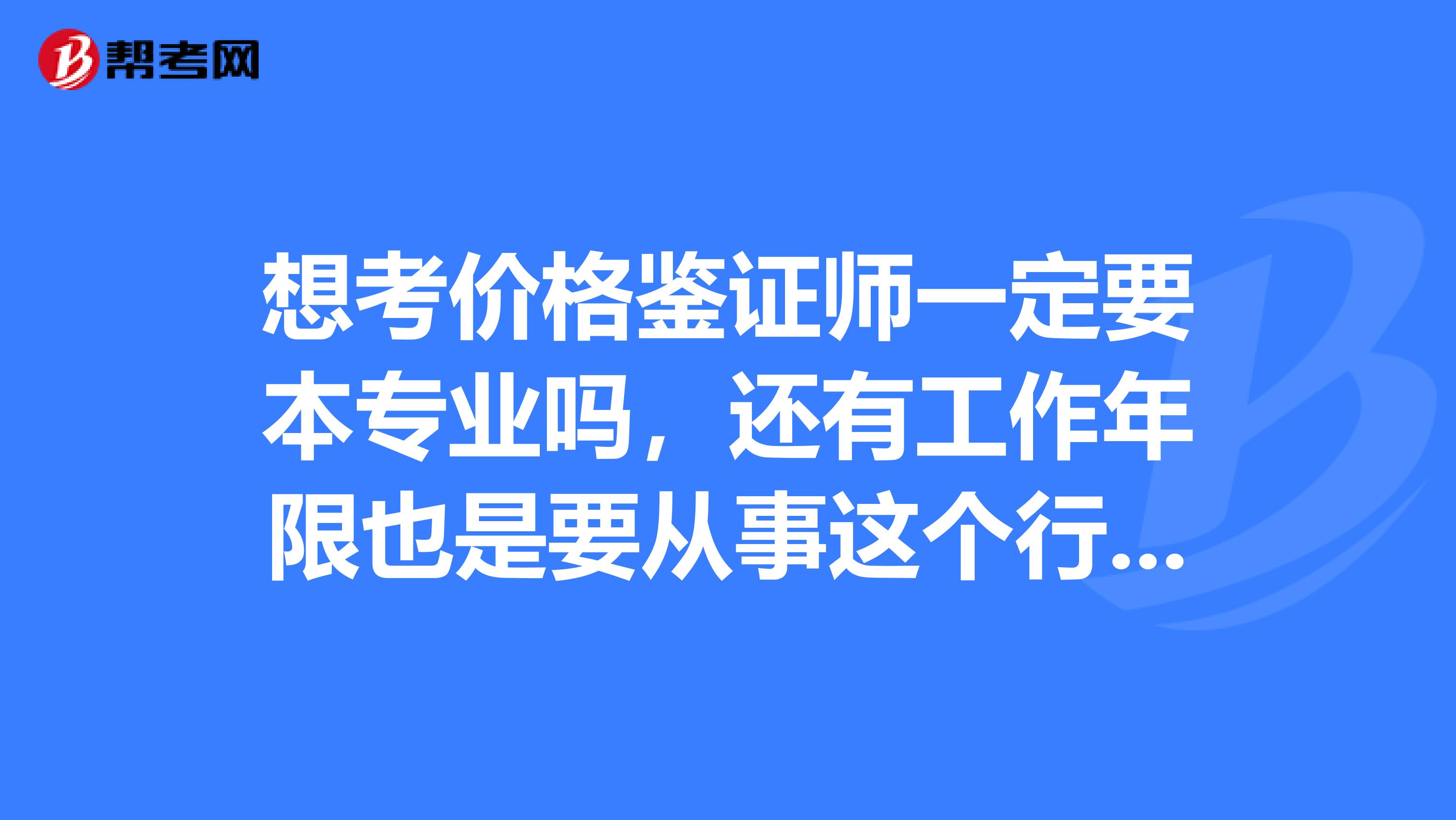 想考价格鉴证师一定要本专业吗,还有工作年限也是要从事这个行业嘛