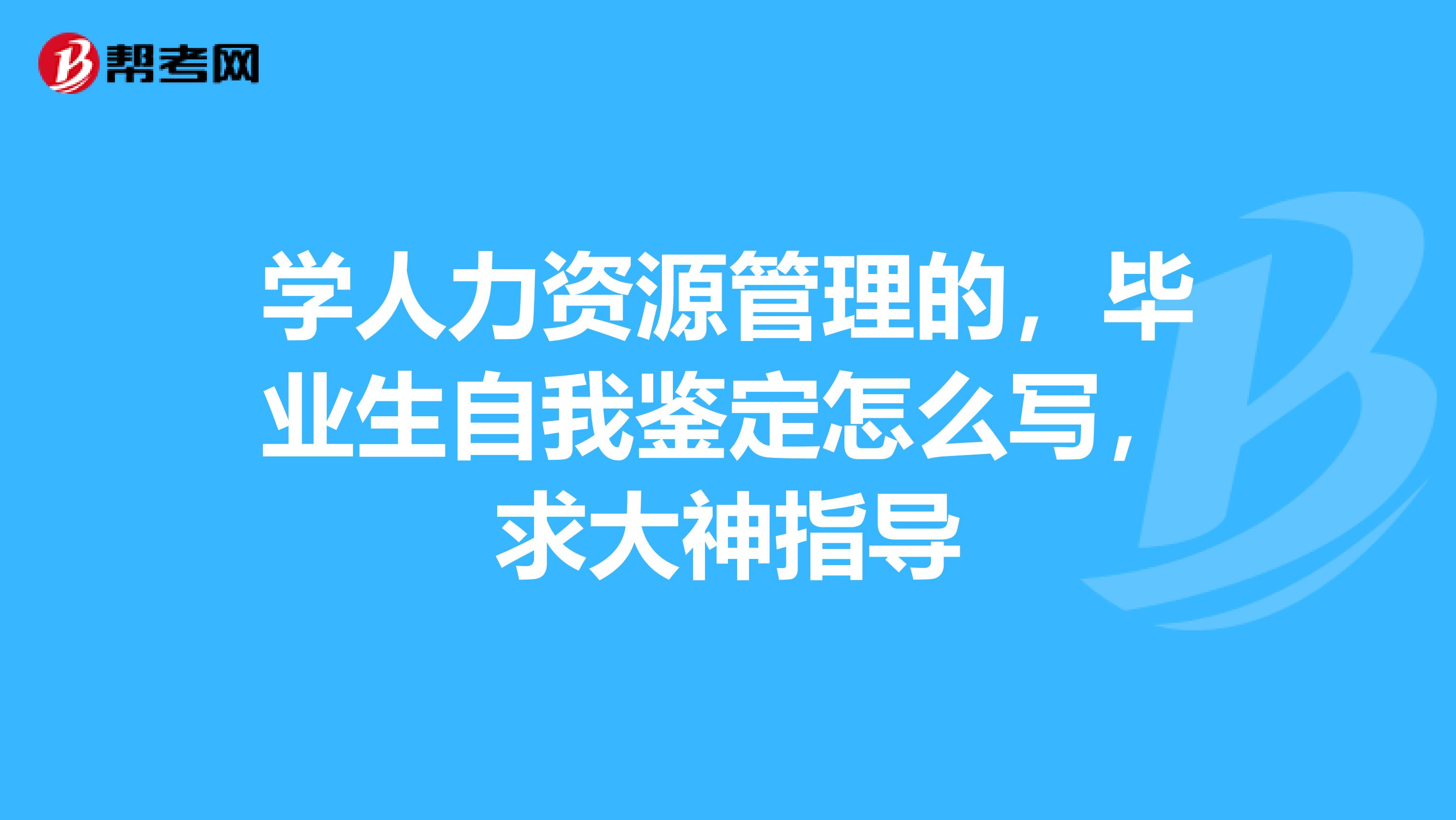 学人力资源管理的，毕业生自我鉴定怎么写，求大神指导