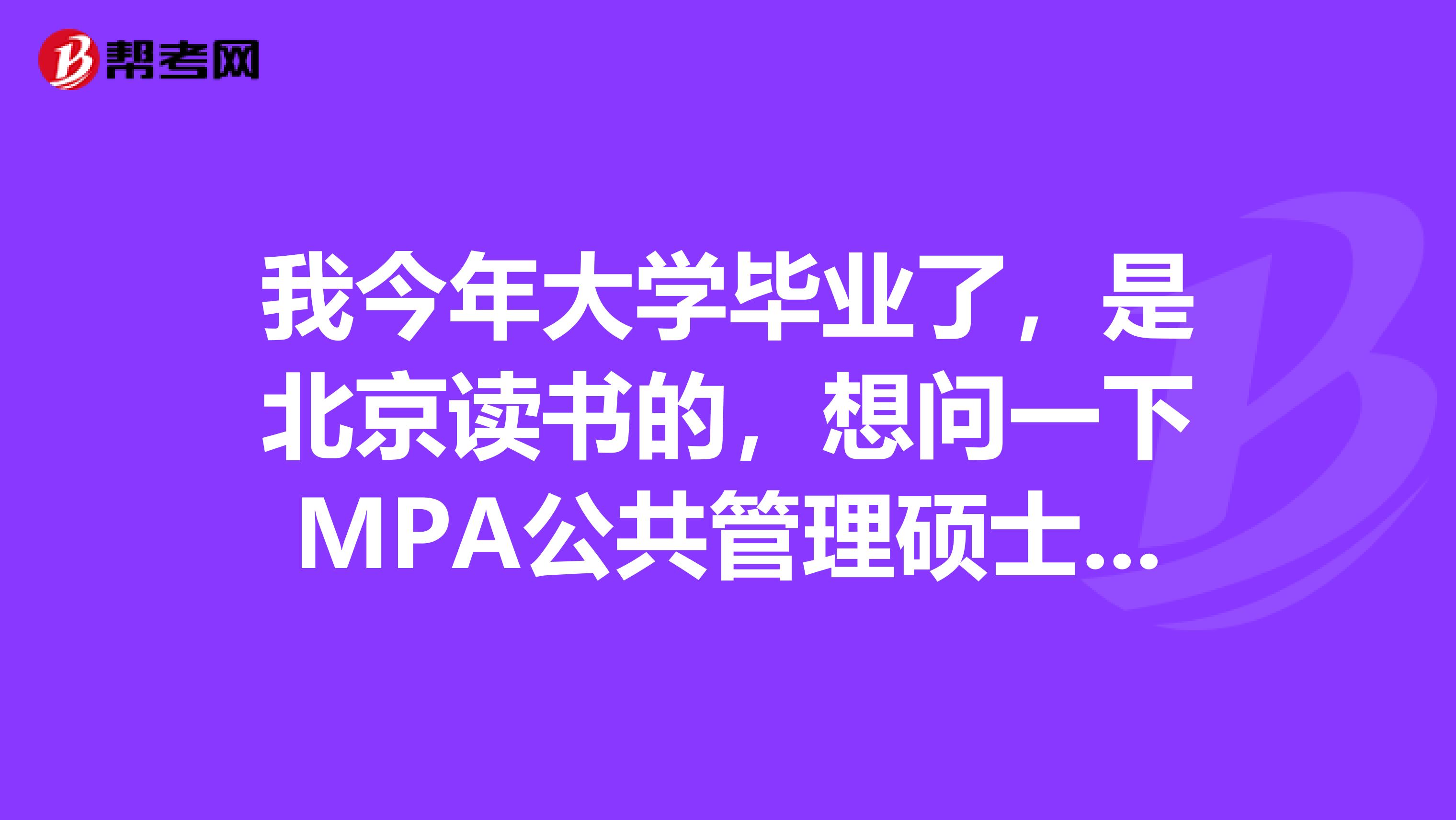 我今年大学毕业了，是北京读书的，想问一下MPA公共管理硕士应届生能考么？