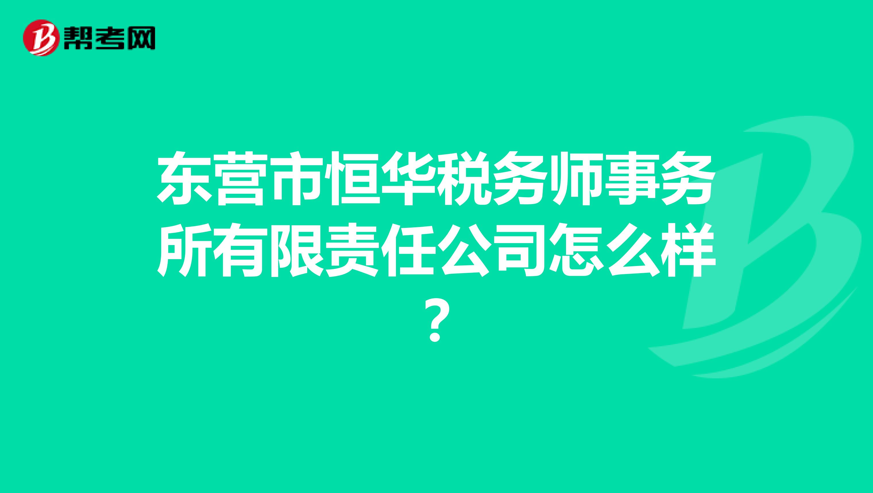 东营市恒华税务师事务所有限责任公司怎么样？