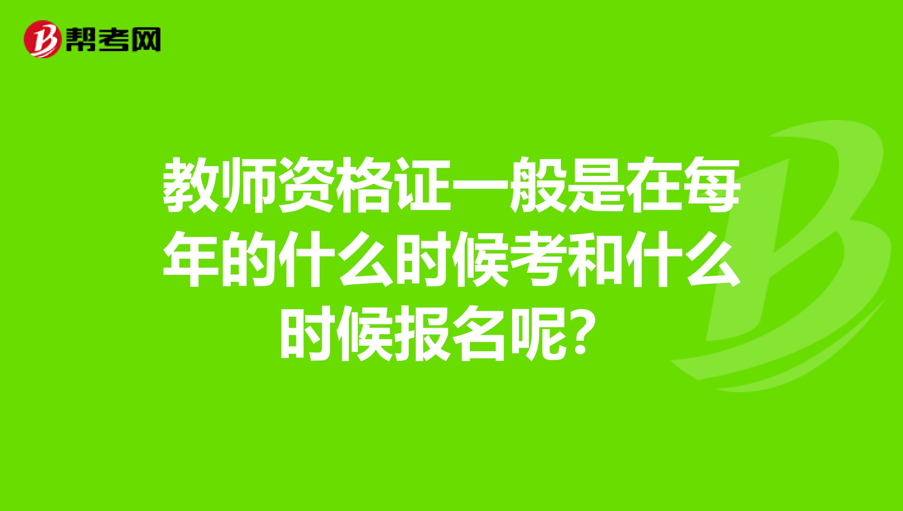 教师资格证一般是在每年的什么时候考和什么时候报名呢?
