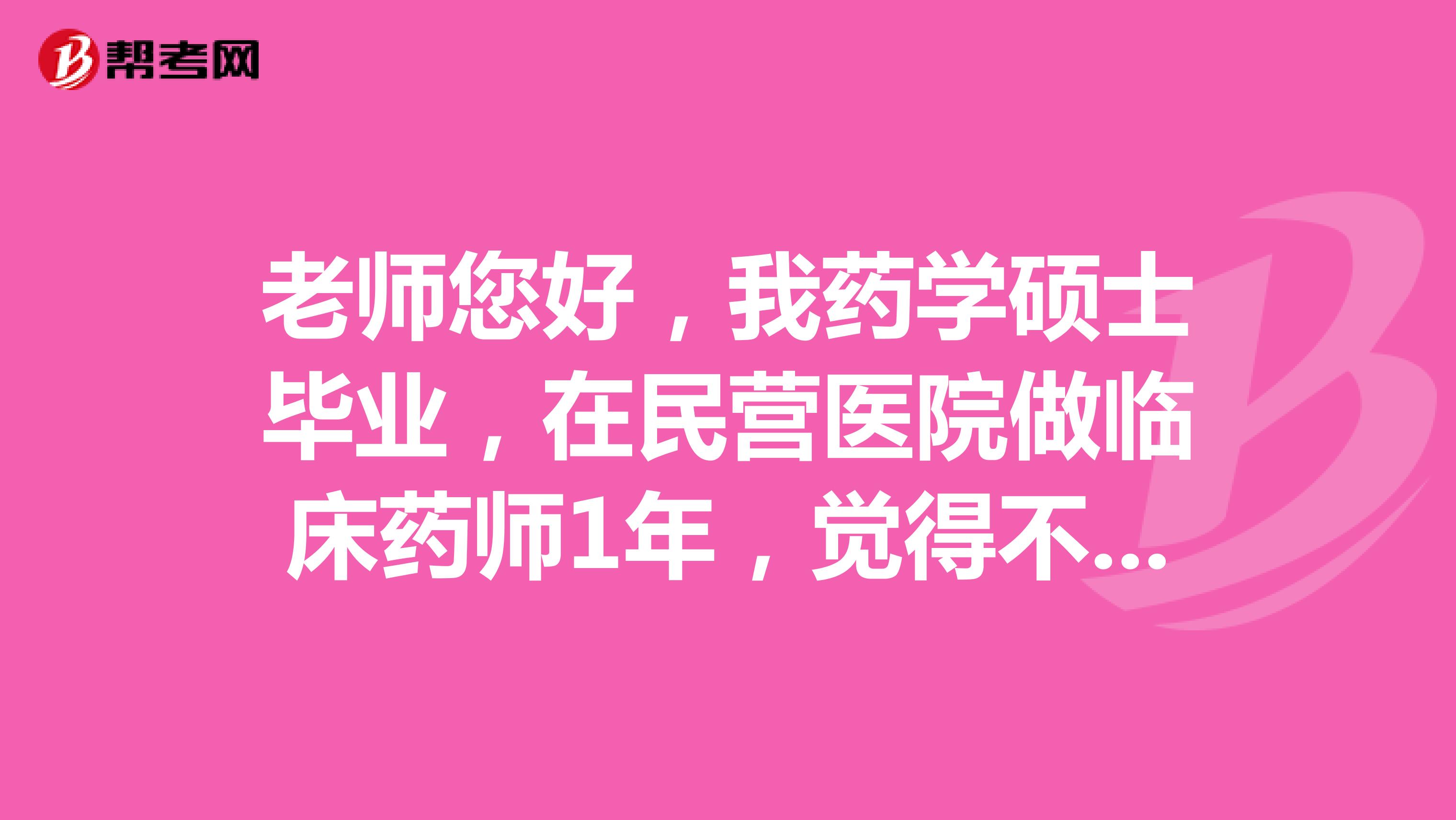 老师您好,我药学硕士毕业,在民营医院做临床药师1年,觉得不受重视,也没有发展空间,想换一份空间比较大的工作有推荐的吗?