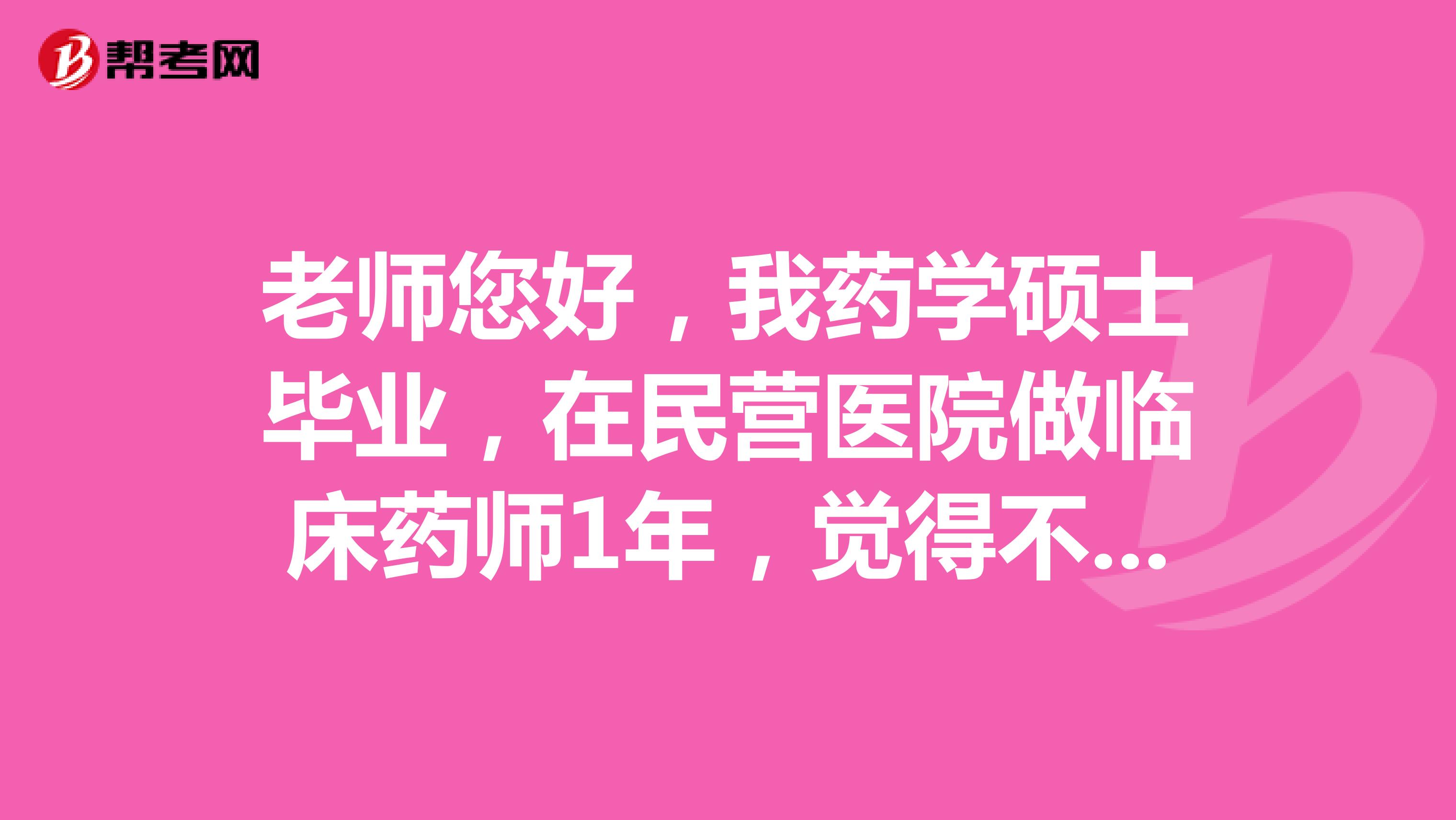 老师您好，我药学硕士毕业，在民营医院做临床药师1年，觉得不受重视，也没有发展空间，想换一份空间比较大的工作有推荐的吗？