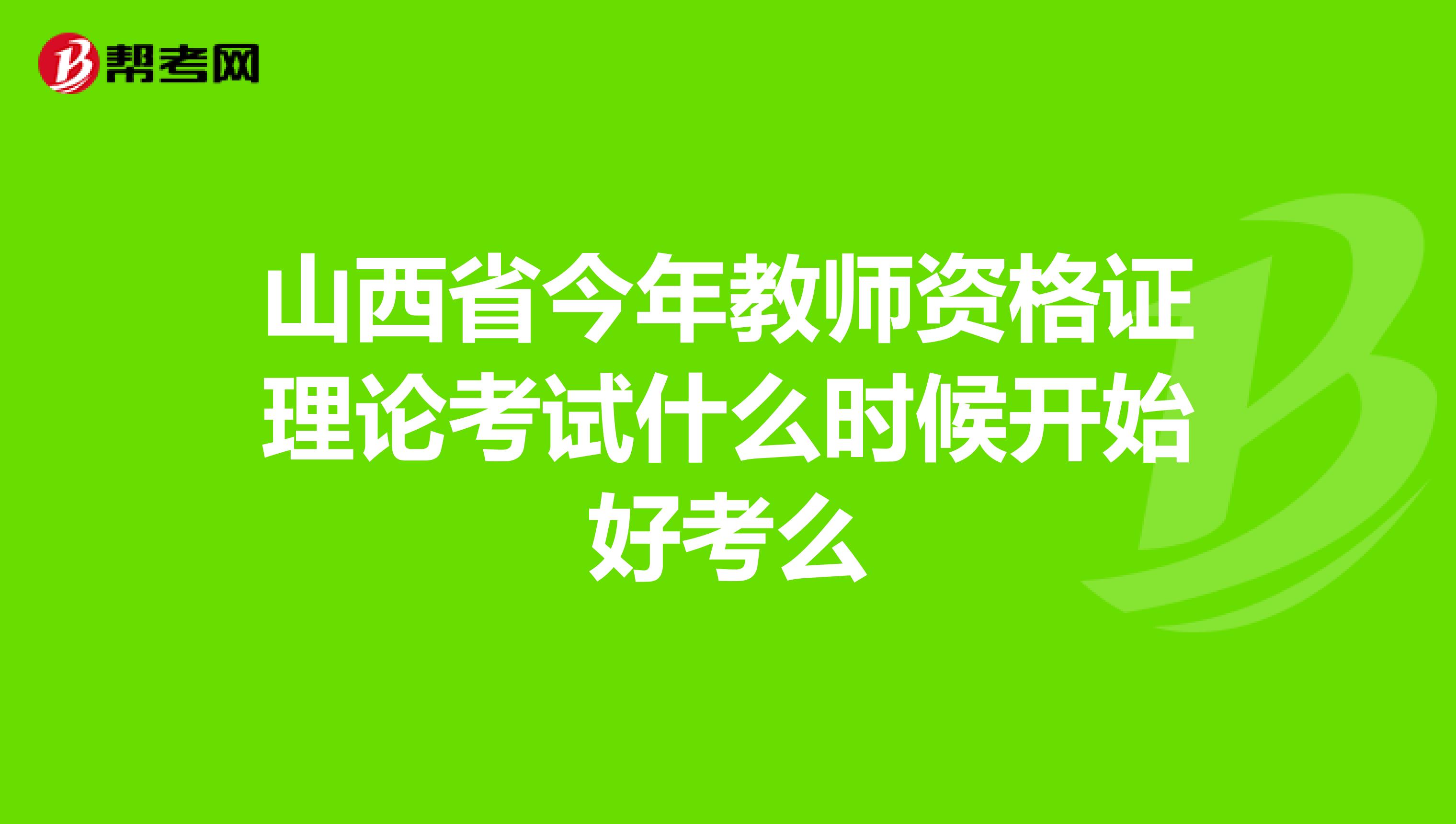 山西省今年教师资格证理论考试什么时候开始好考么