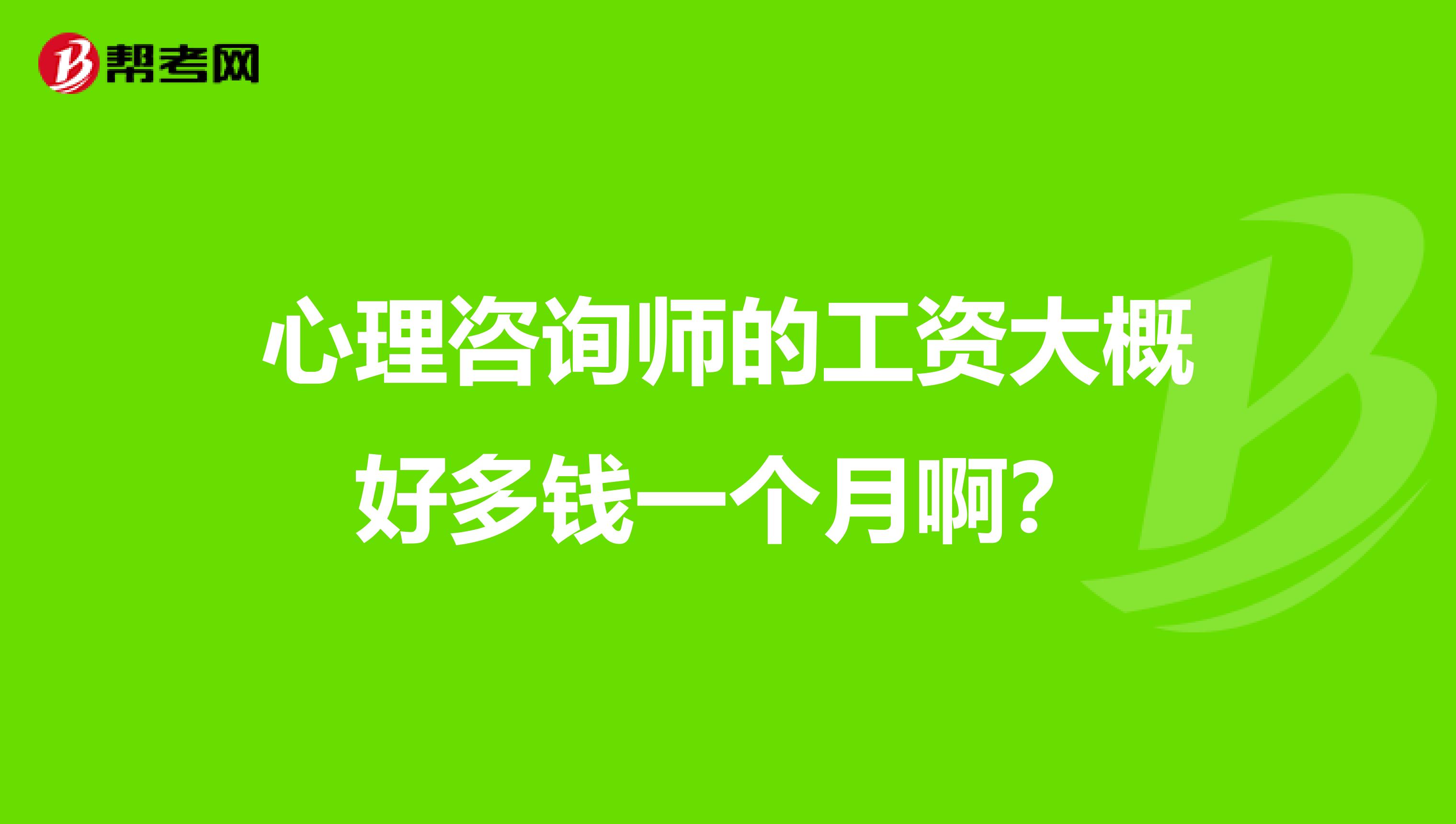 心理咨询师的工资大概好多钱一个月啊？