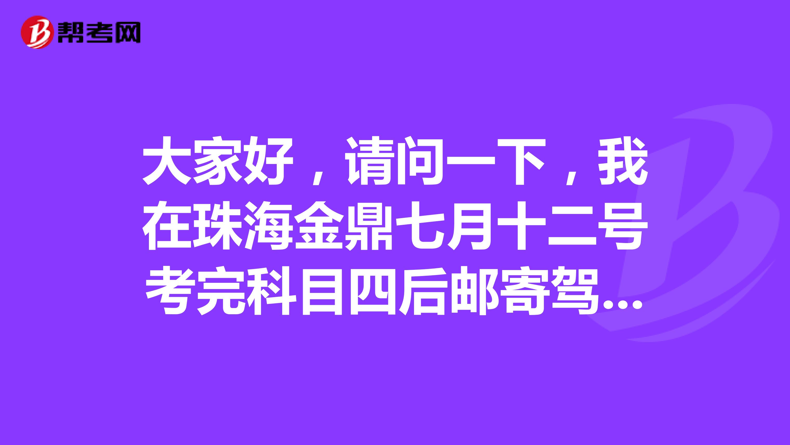 大家好,请问一下,我在珠海金鼎七月十二号考完科目四后邮寄驾驶证,填的是邮政速递,但是至今无法查询快