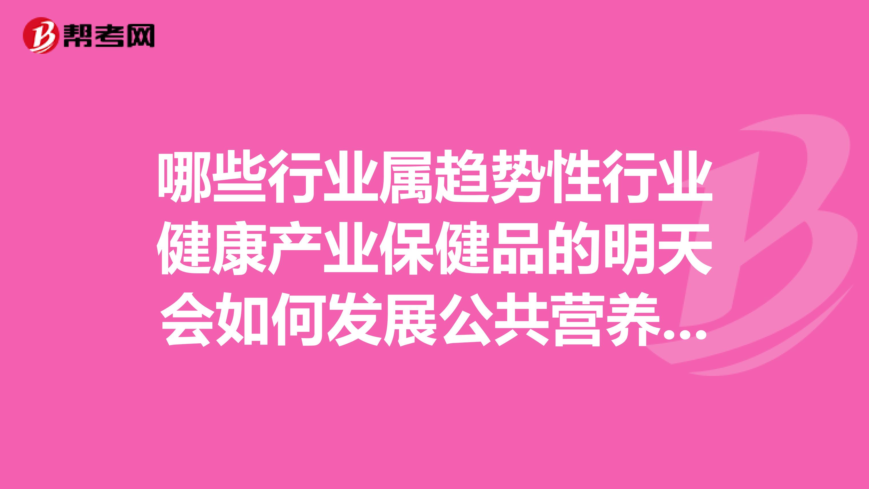哪些行業屬趨勢性行業健康產業保健品的明天會如何發展公共營養師有發展的空間嗎