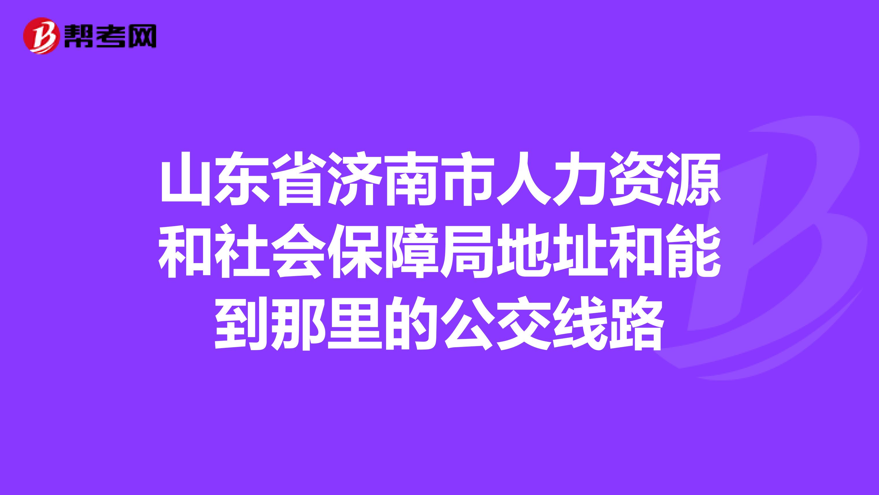山东省济南市人力资源和社会保障局地址和能到那里的公交线路