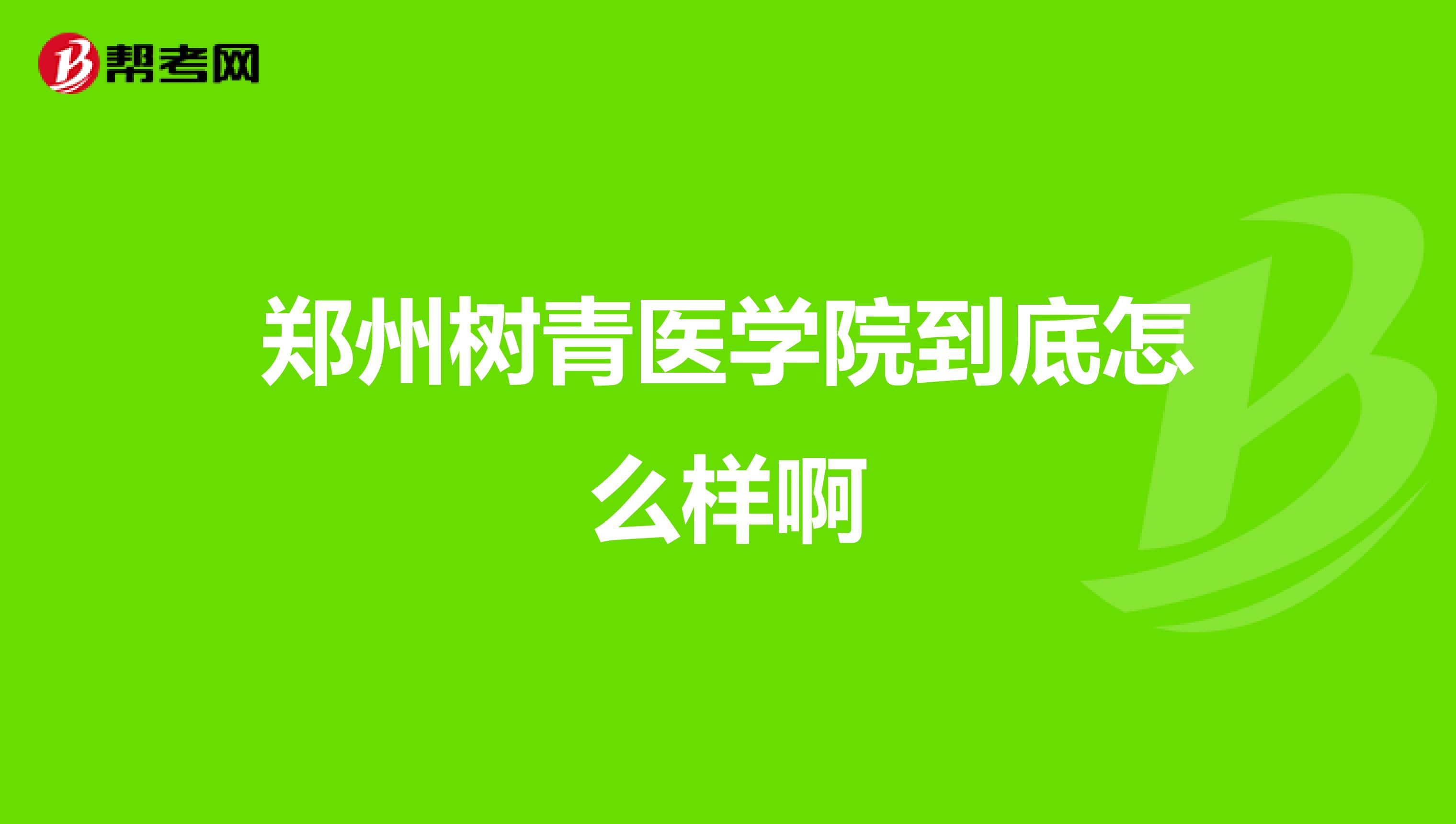 郑州树青医学院到底怎么样啊