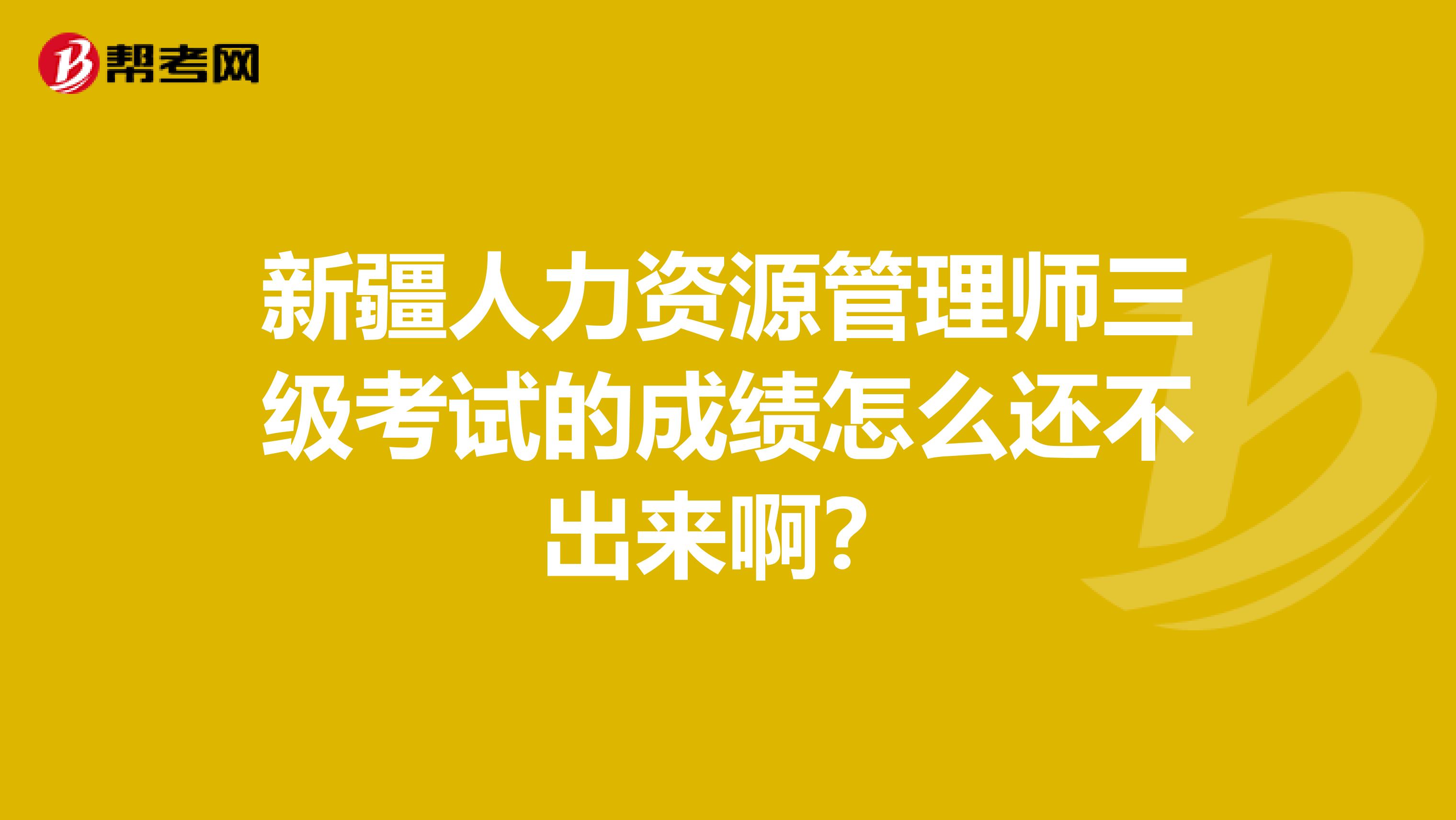 新疆人力資源管理師三級(jí)考試的成績(jī)?cè)趺催€不出來(lái)?。? class=