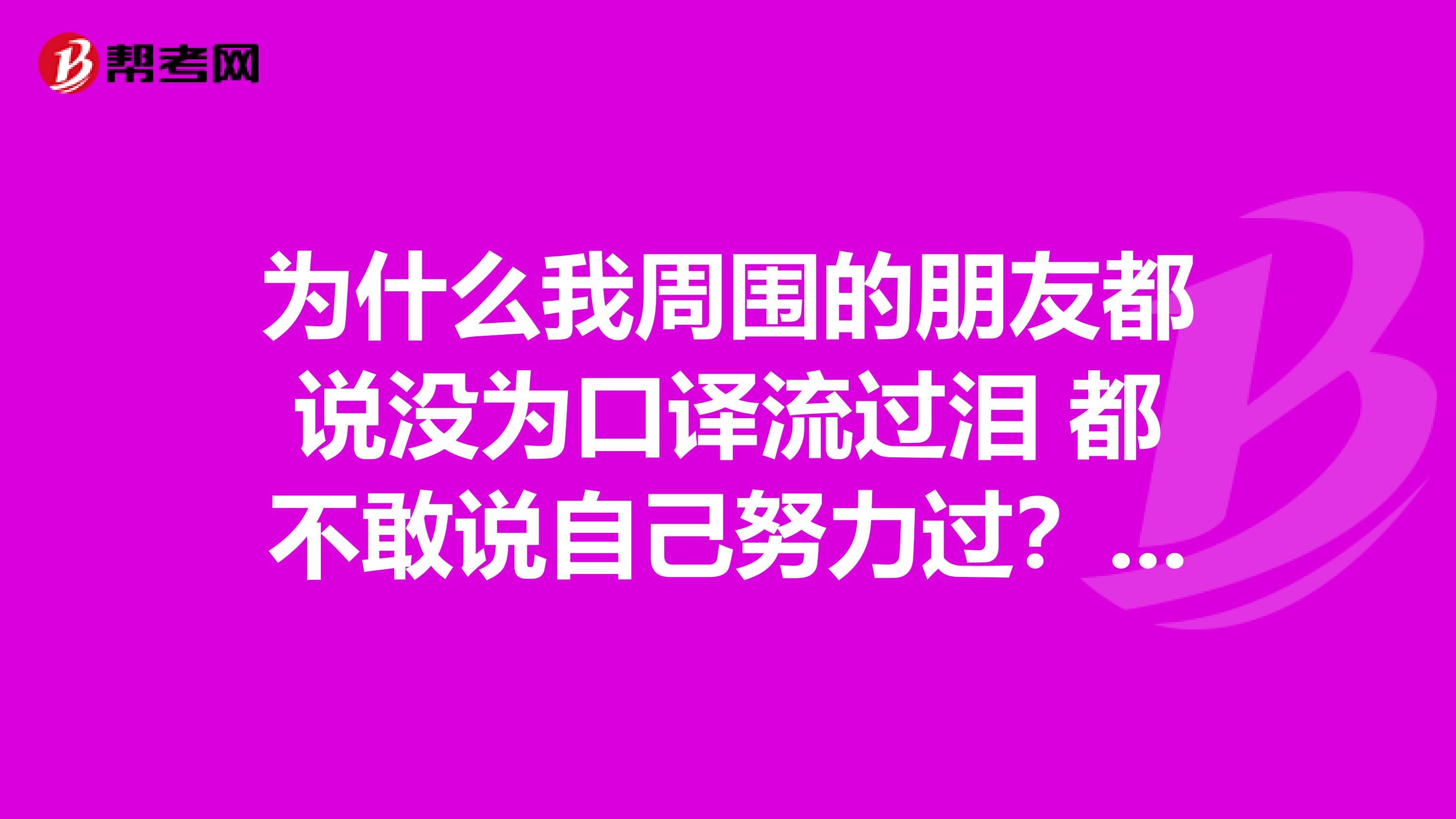 为什么我周围的朋友都说没为口译流过泪 都不敢说自己努力过?真的那么难吗