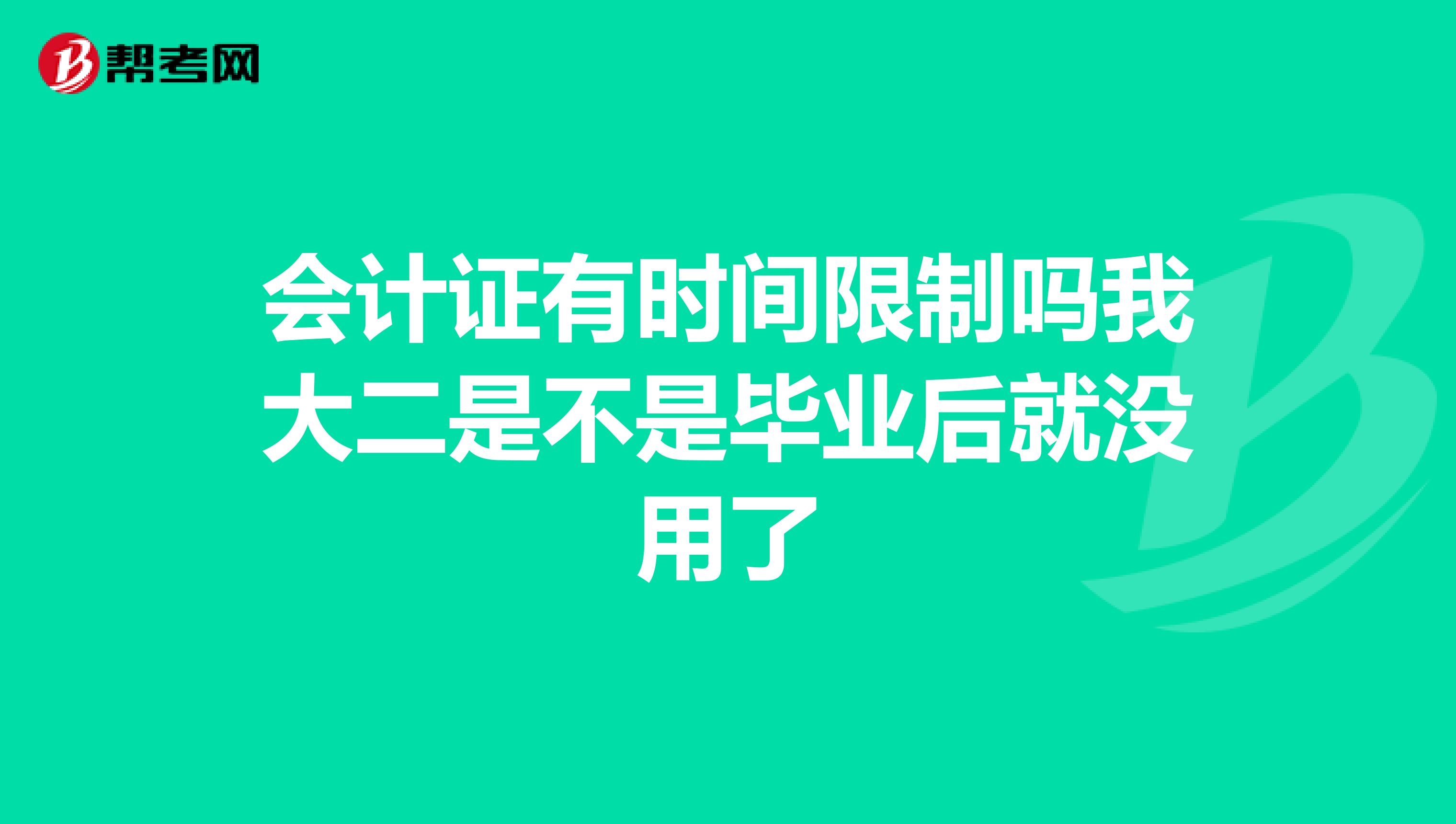 会计证有时间限制吗我大二是不是毕业后就没用了