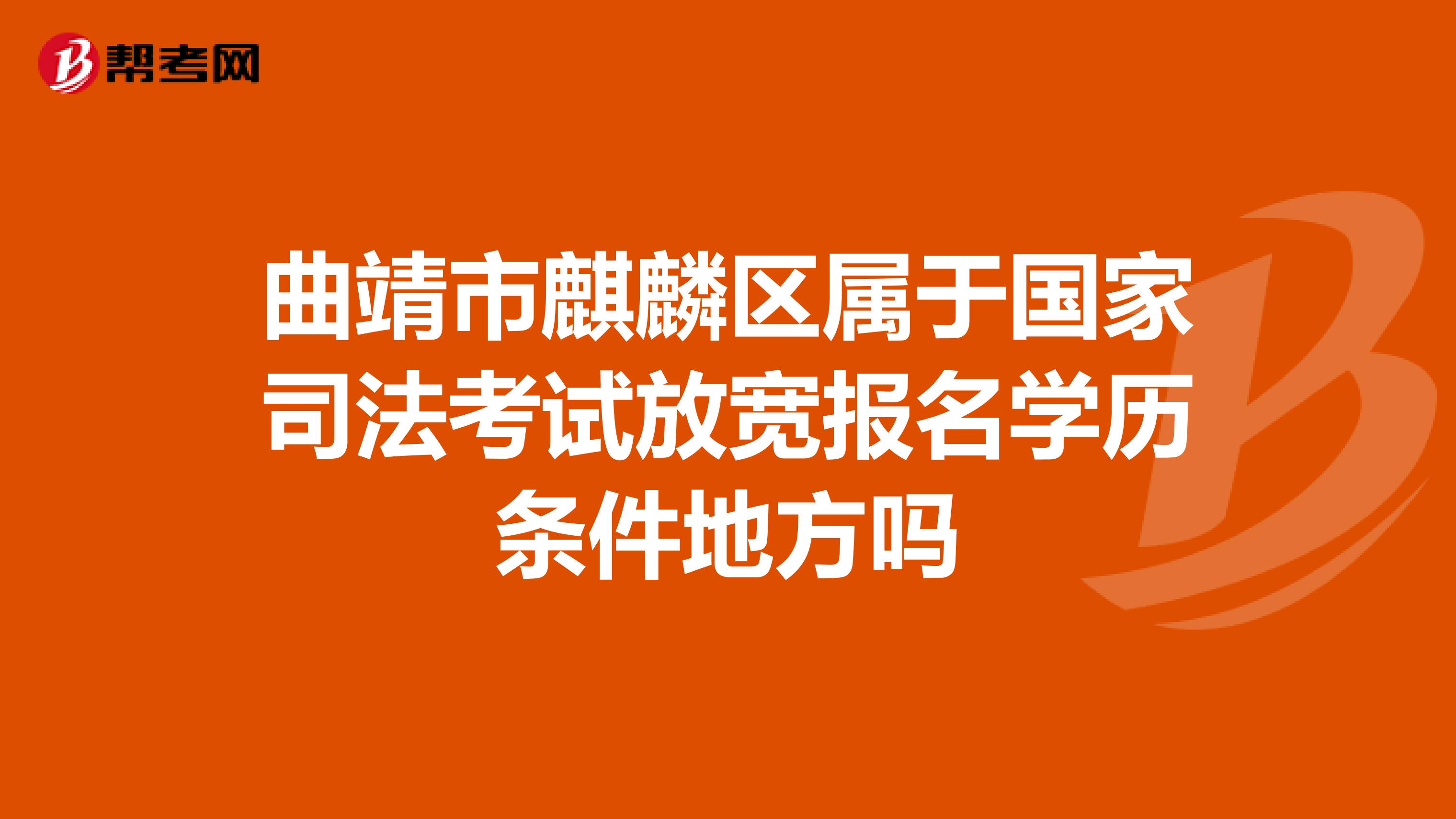曲靖市麒麟区属于国家司法考试放宽报名学历条件地方吗