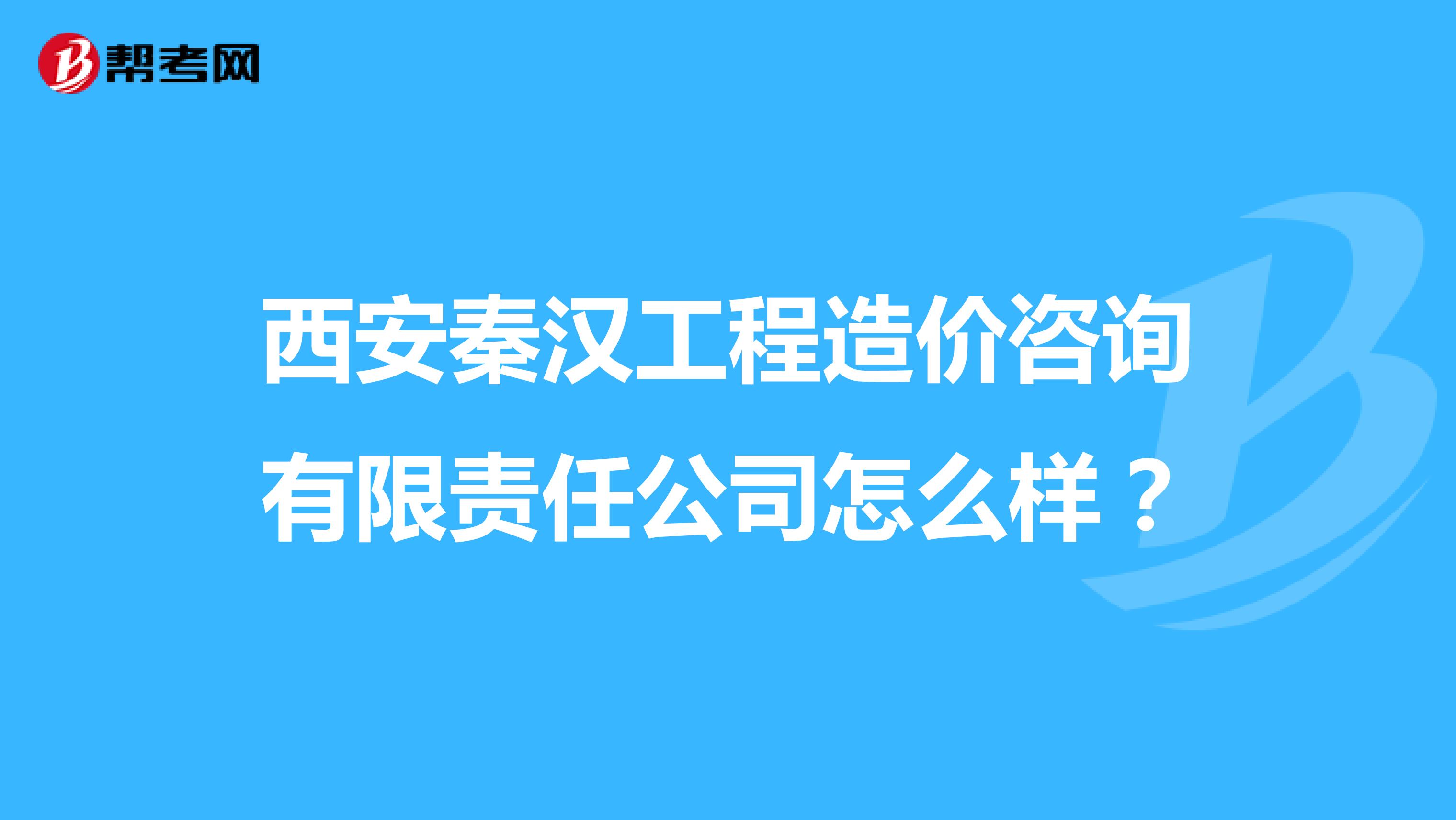 西安秦汉工程造价咨询有限责任公司怎么样？