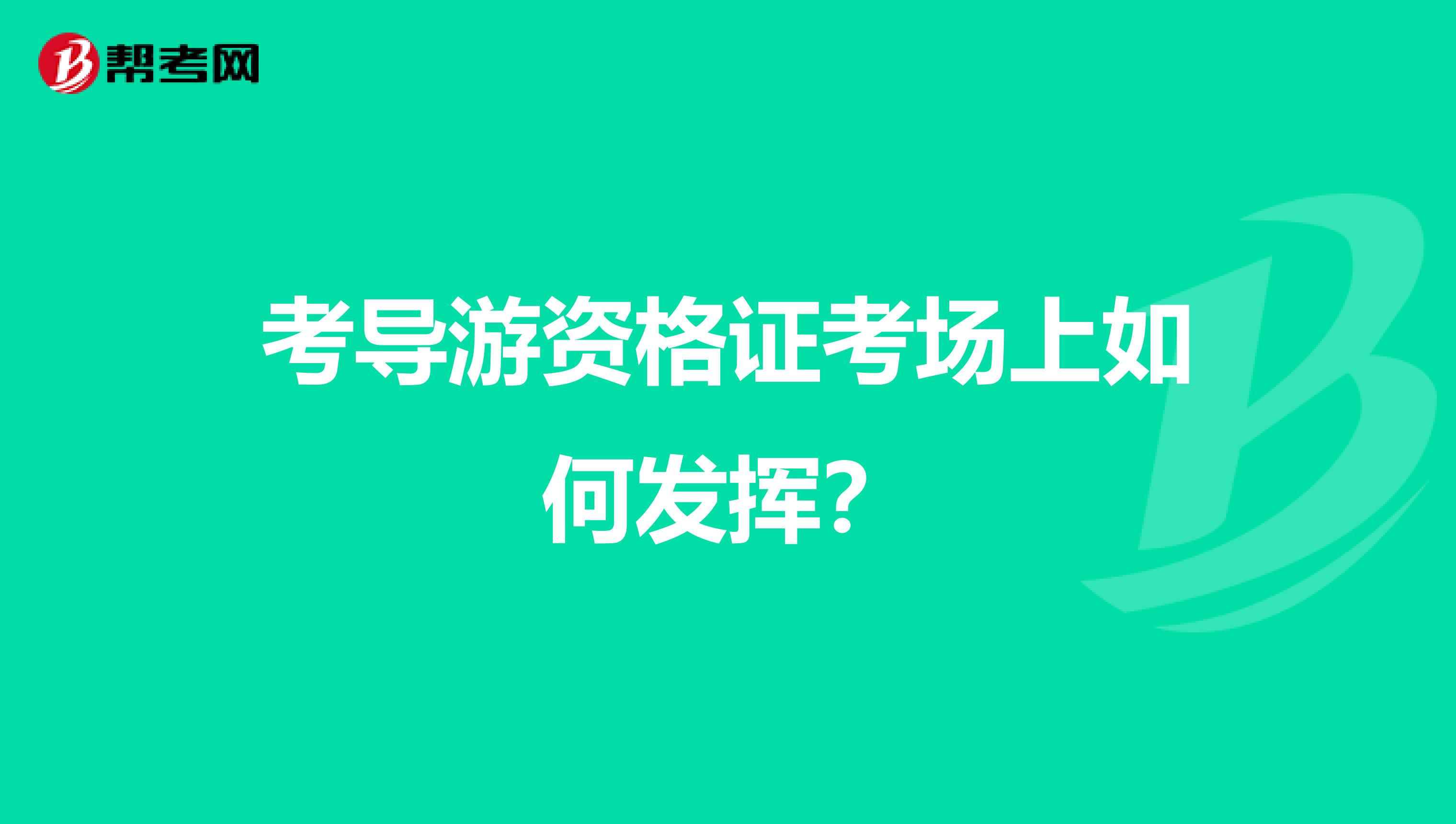 考导游资格证考场上如何发挥？