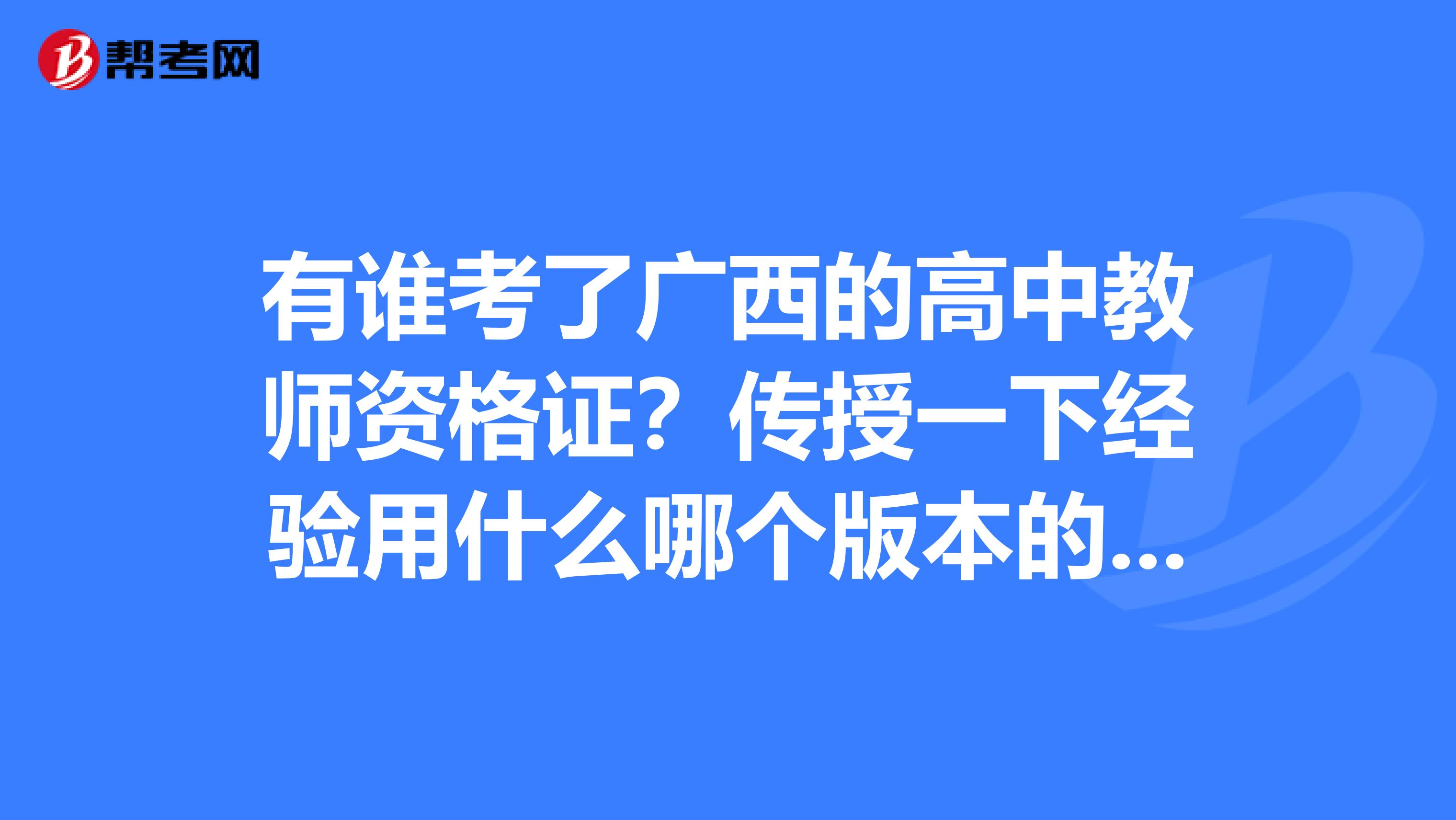 有谁考了广西的高中教师资格证?传授一下经验用什么哪个版本的参考书比较好?如果报培训班哪个最好?