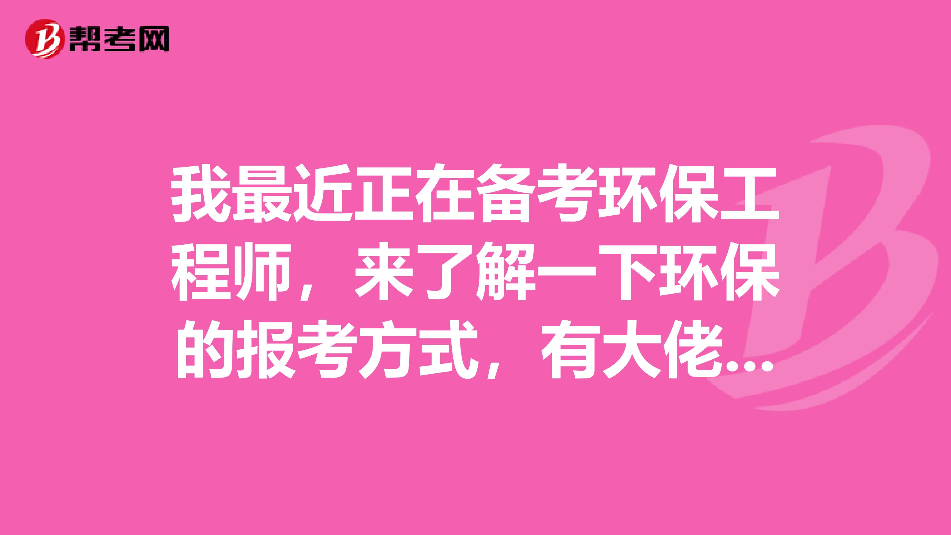 我最近正在备考环保工程师,来了解一下环保的报考方式,有大佬知道吗?