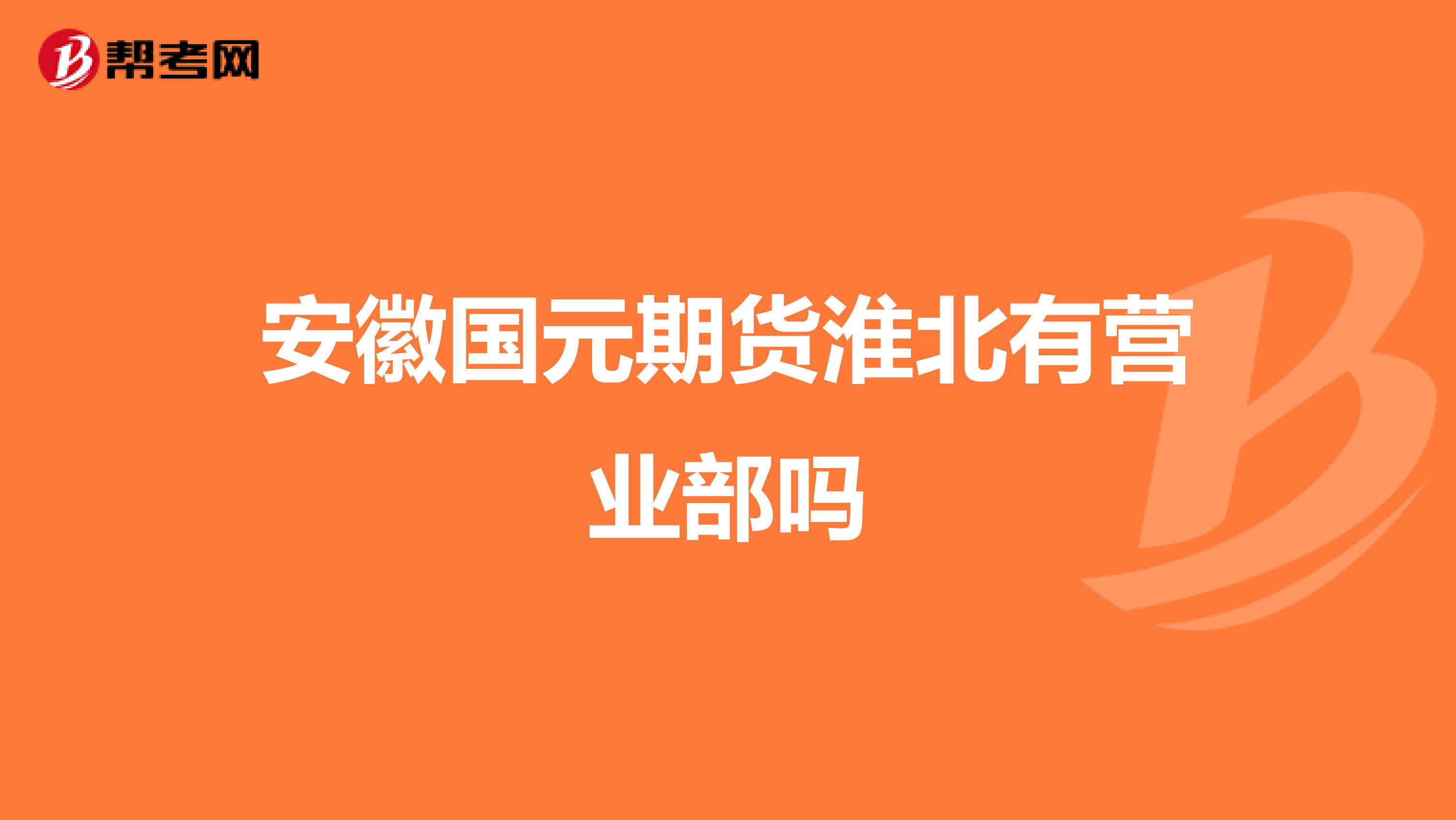 安徽国元期货淮北有营业部吗