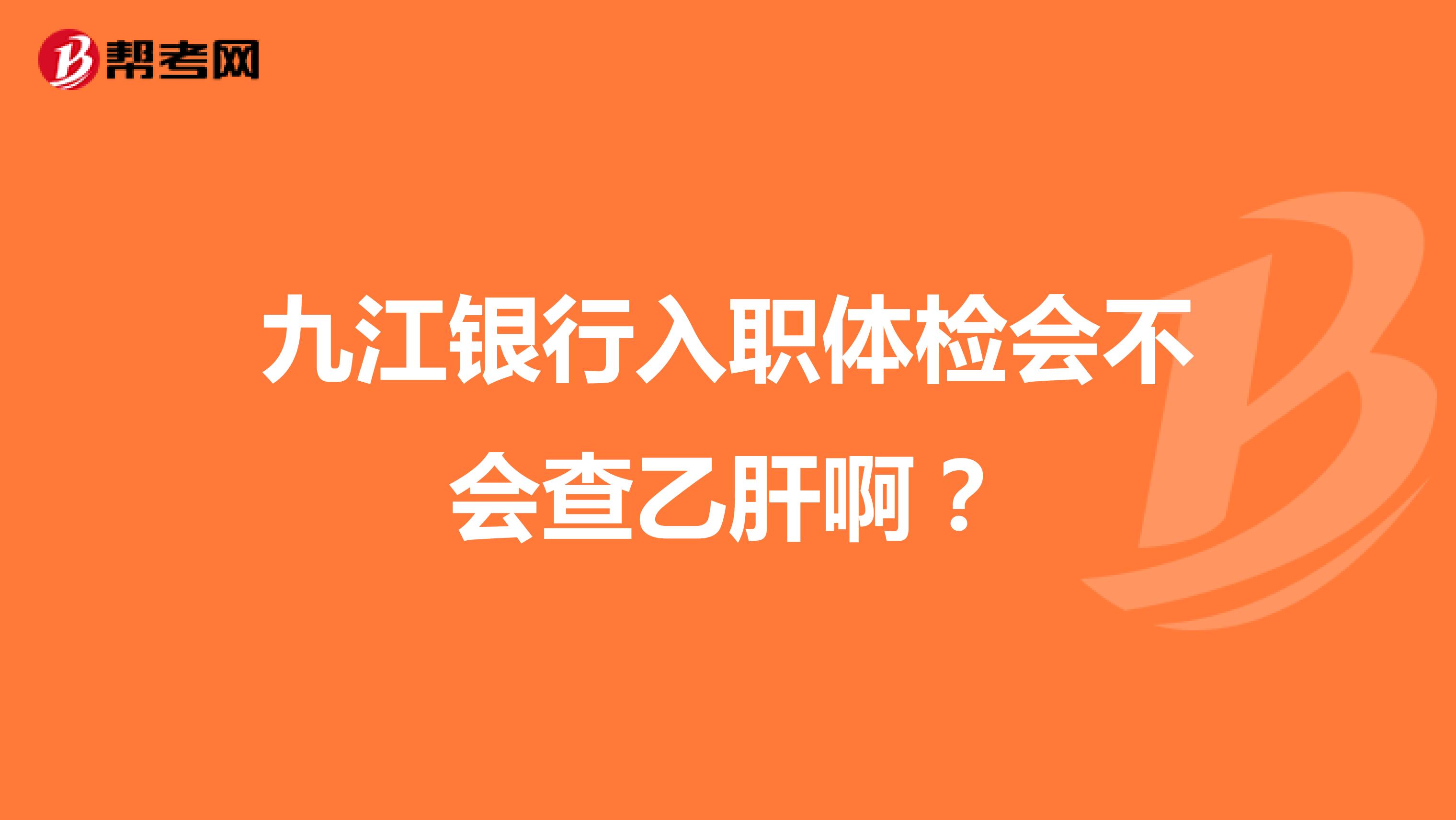 九江银行入职体检会不会查乙肝啊?