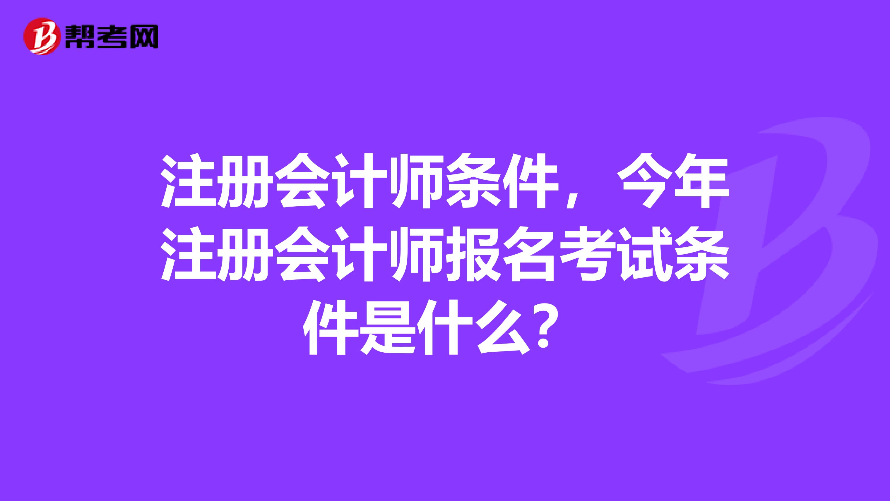 注册会计师条件，今年注册会计师报名考试条件是什么？