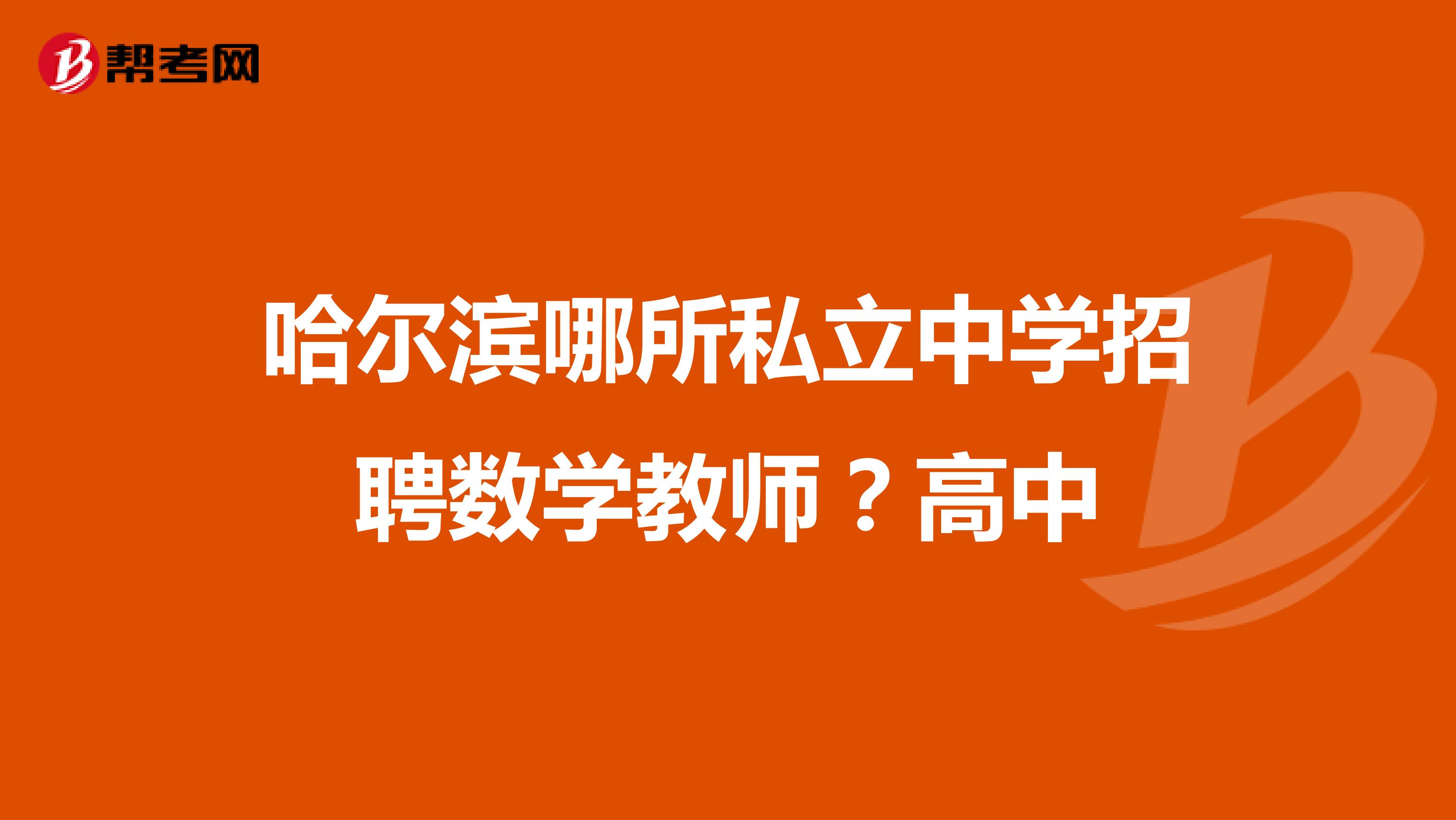 哈尔滨哪所私立中学招聘数学教师?高中