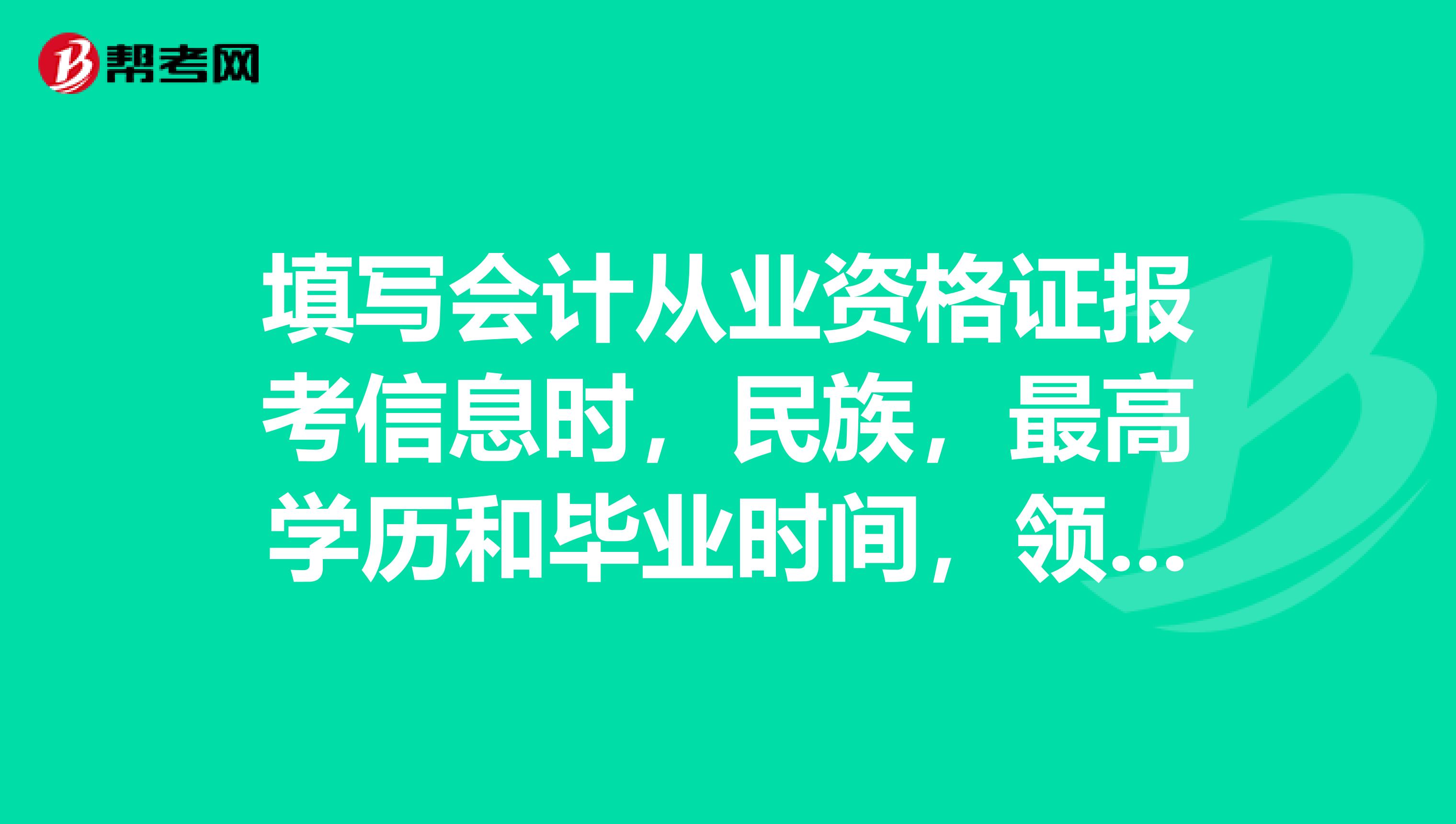 填写会计从业资格证报考信息时,民族,最高学历和毕业时间,领证领书地点都填错了怎么办?