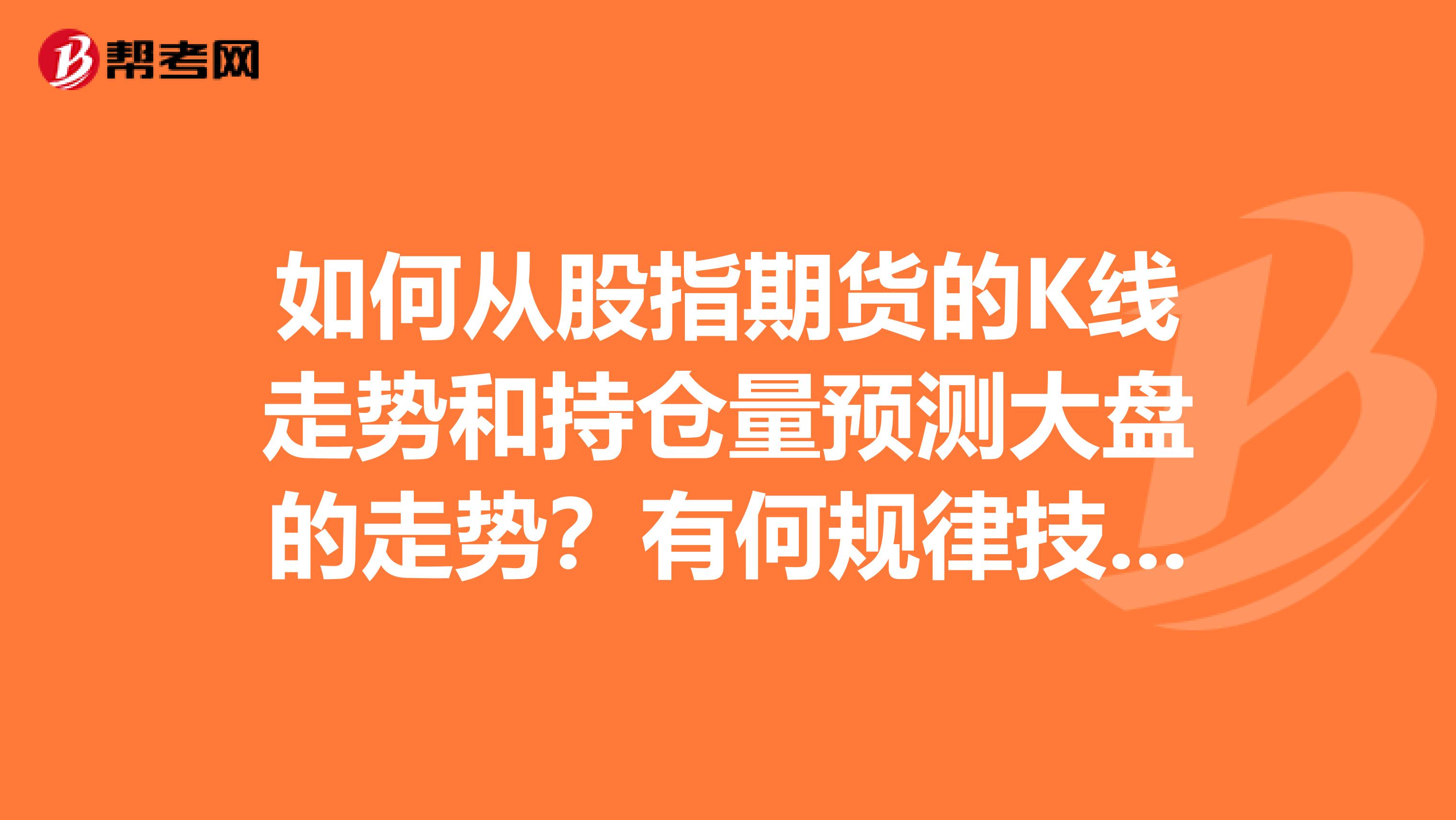 如何从股指期货的K线走势和持仓量预测大盘的走势?有何规律技巧?