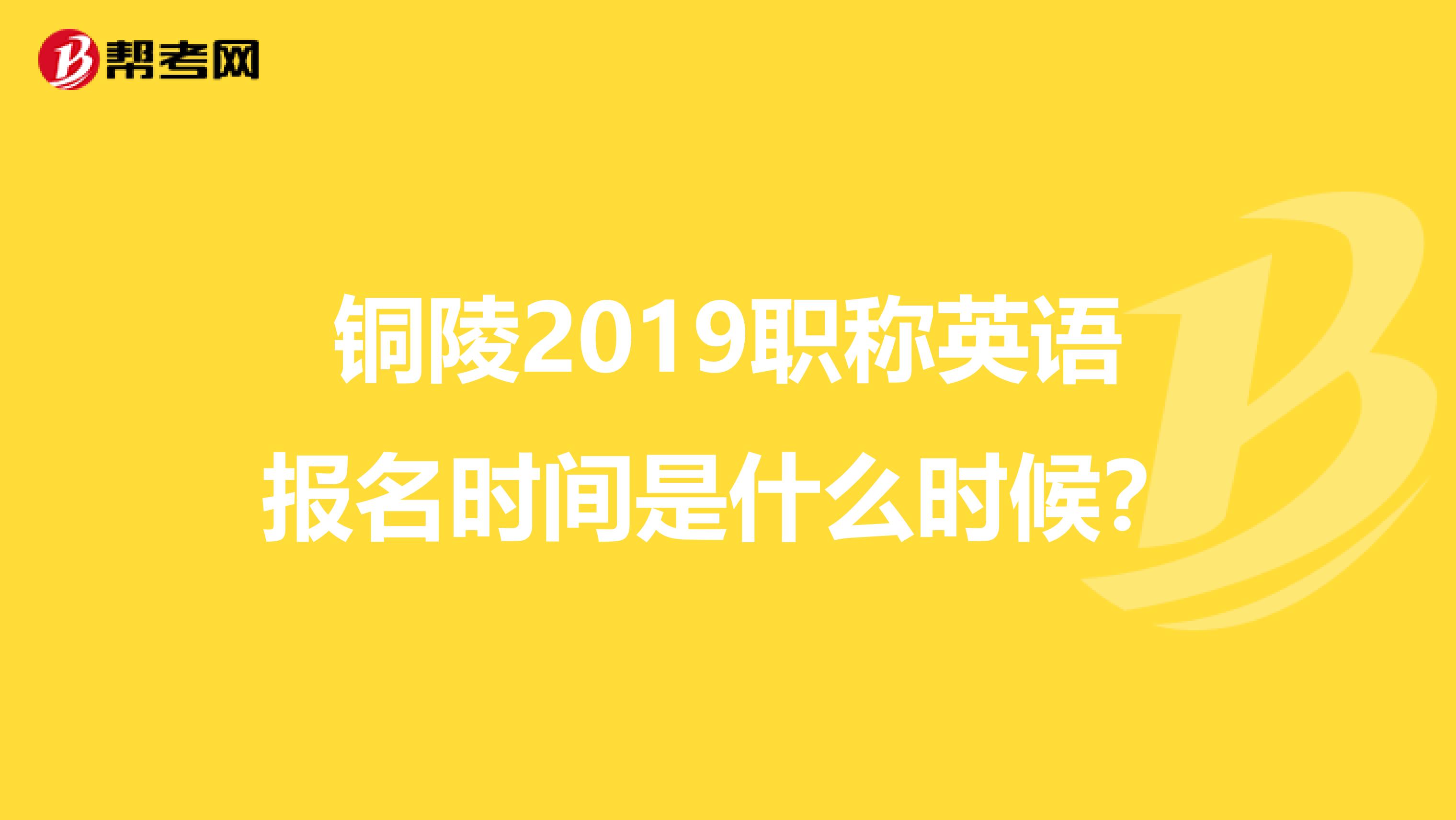 銅陵2019職稱英語(yǔ)報(bào)名時(shí)間是什么時(shí)候?