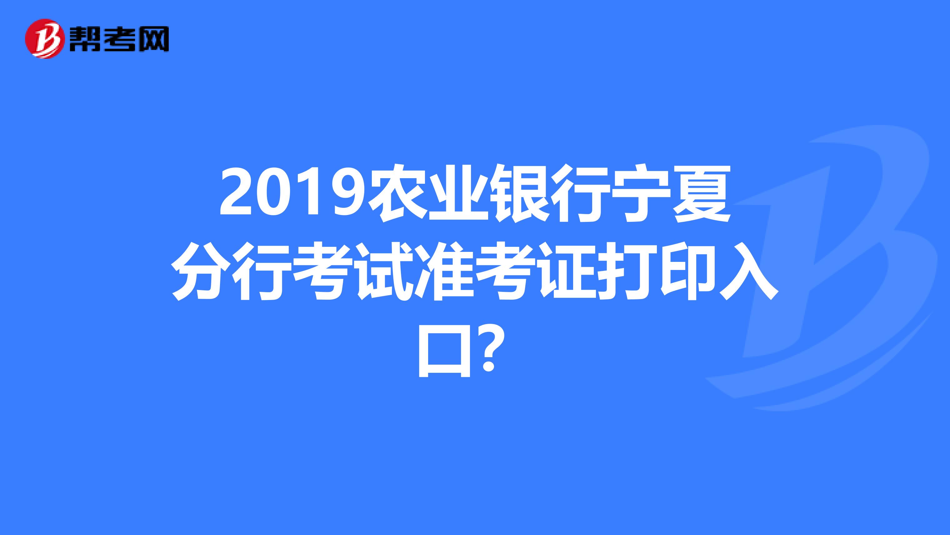 2019农业银行宁夏分行考试准考证打印入口?