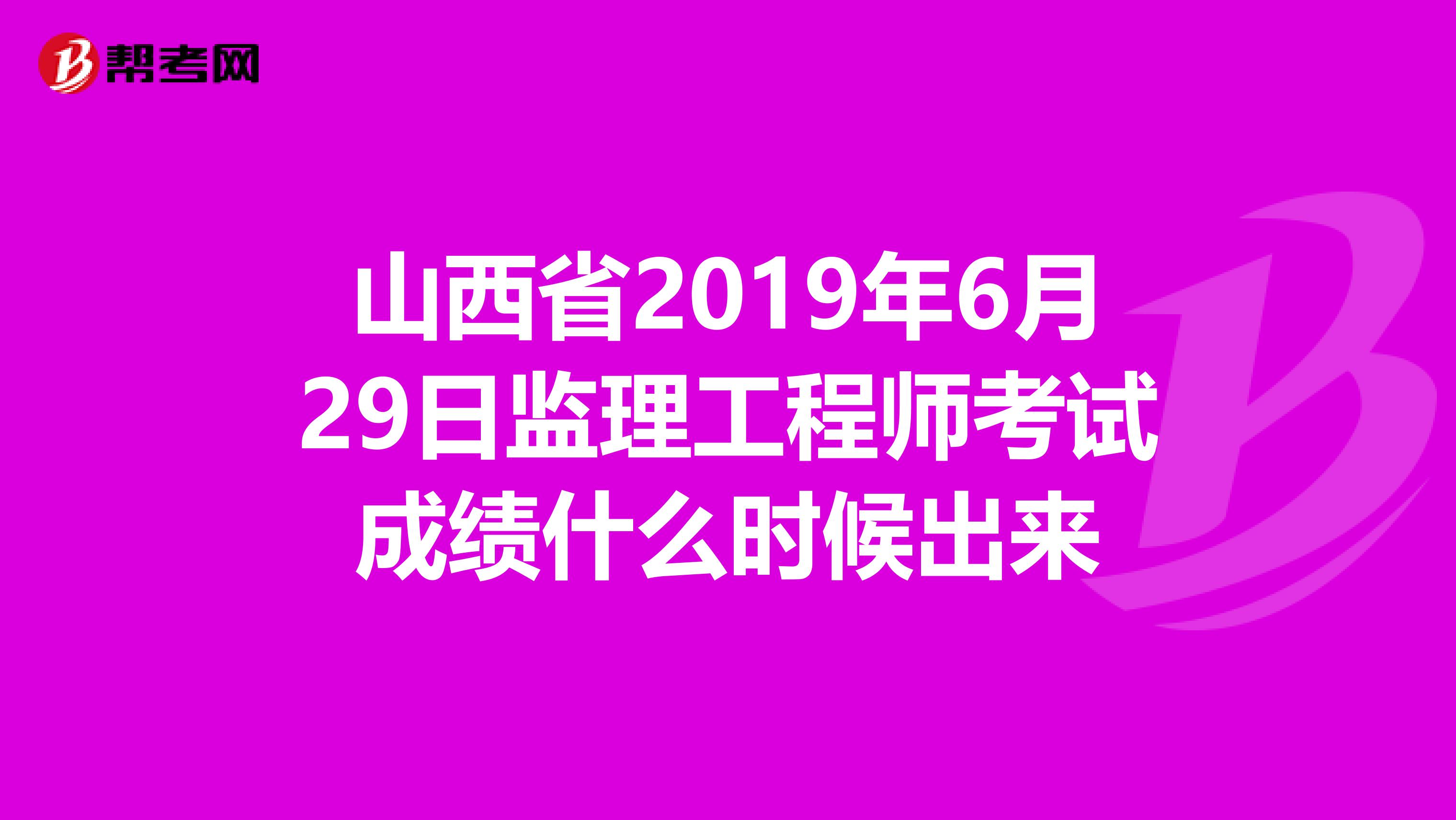 山西省2019年6月29日监理工程师考试成绩什么时候出来