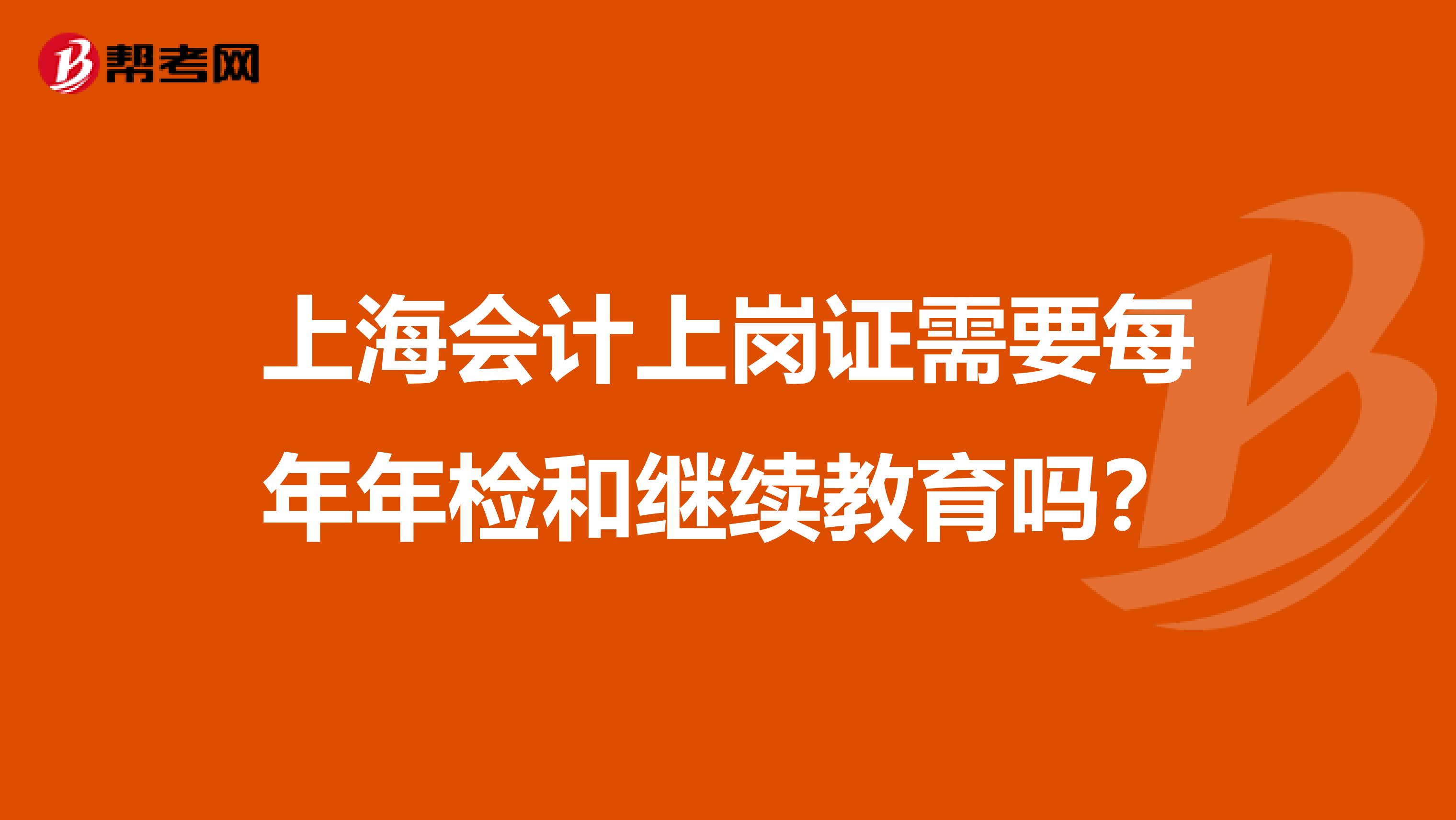 上海会计上岗证需要每年年检和继续教育吗？