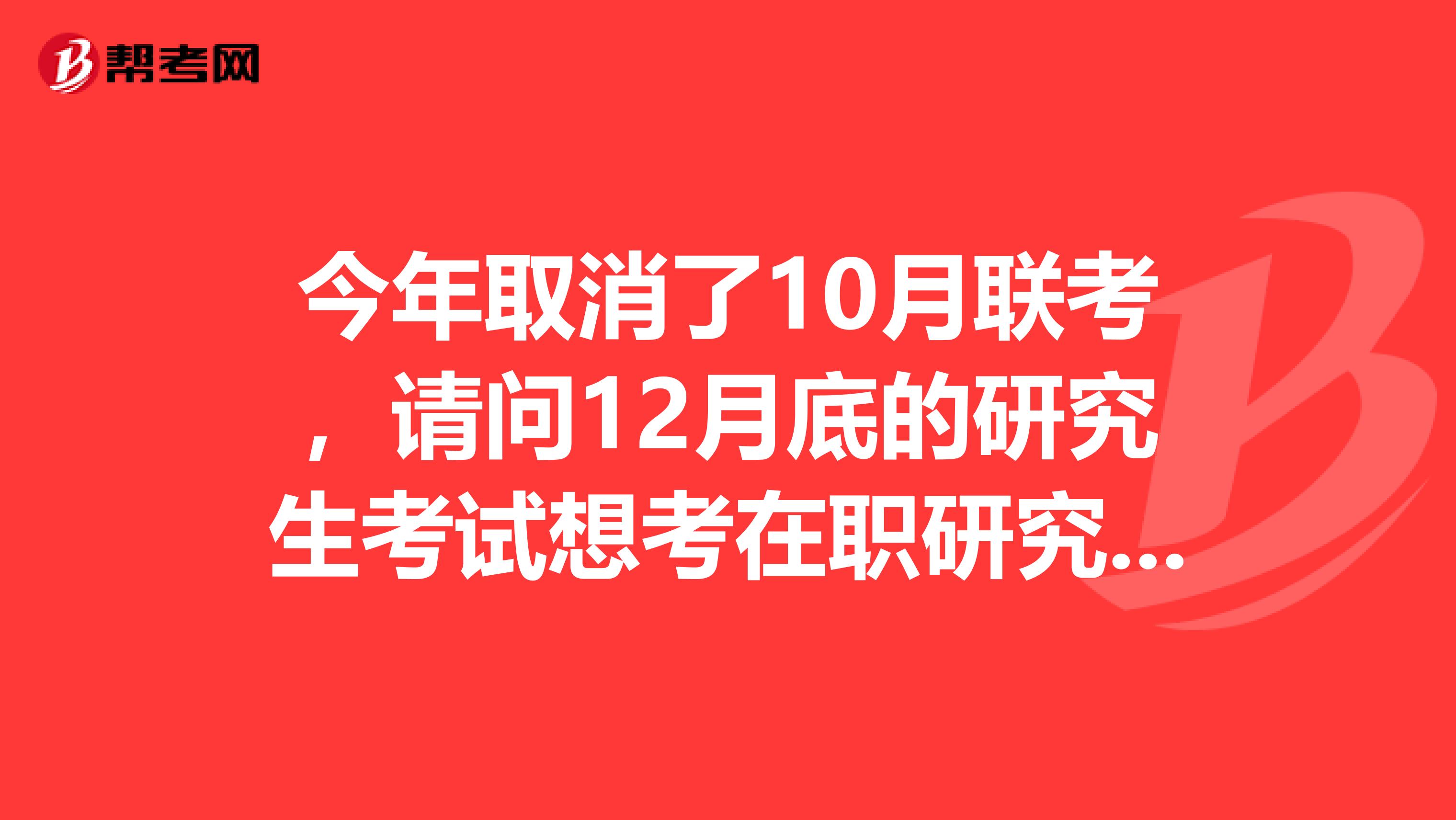 今年取消了10月联考，请问12月底的研究生考试想考在职研究生怎么考？