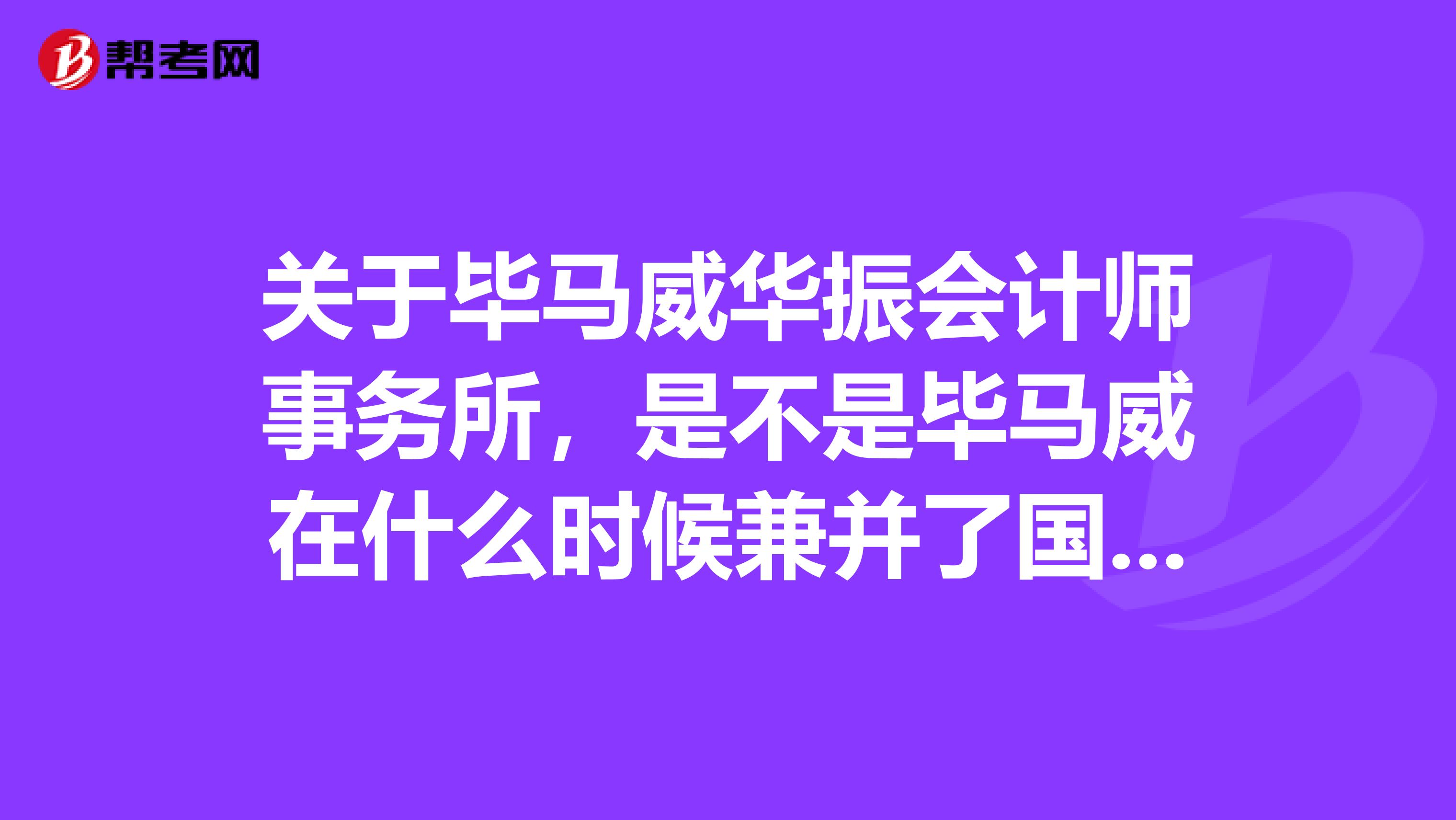 关于毕马威华振会计师事务所,是不是毕马威在什么时候兼并了国内某几家事务所啊?