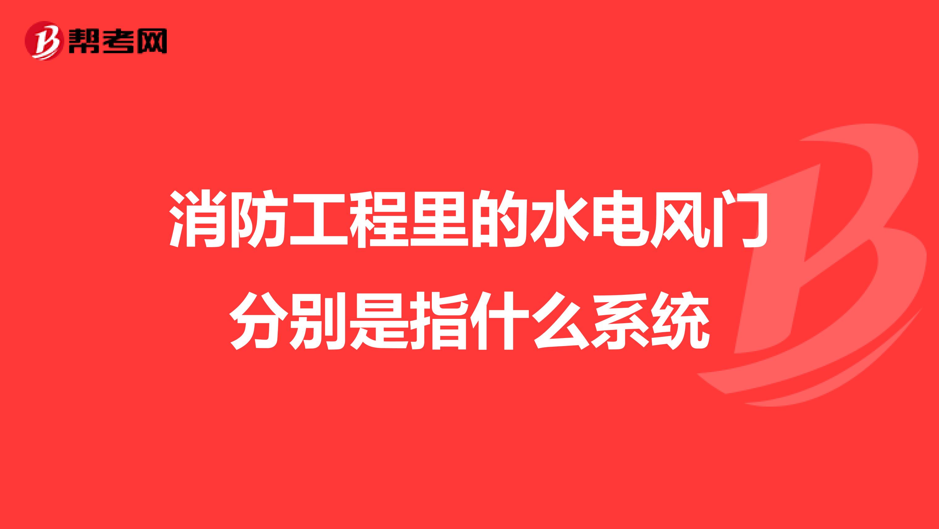 消防工程里的水电风门分别是指什么系统
