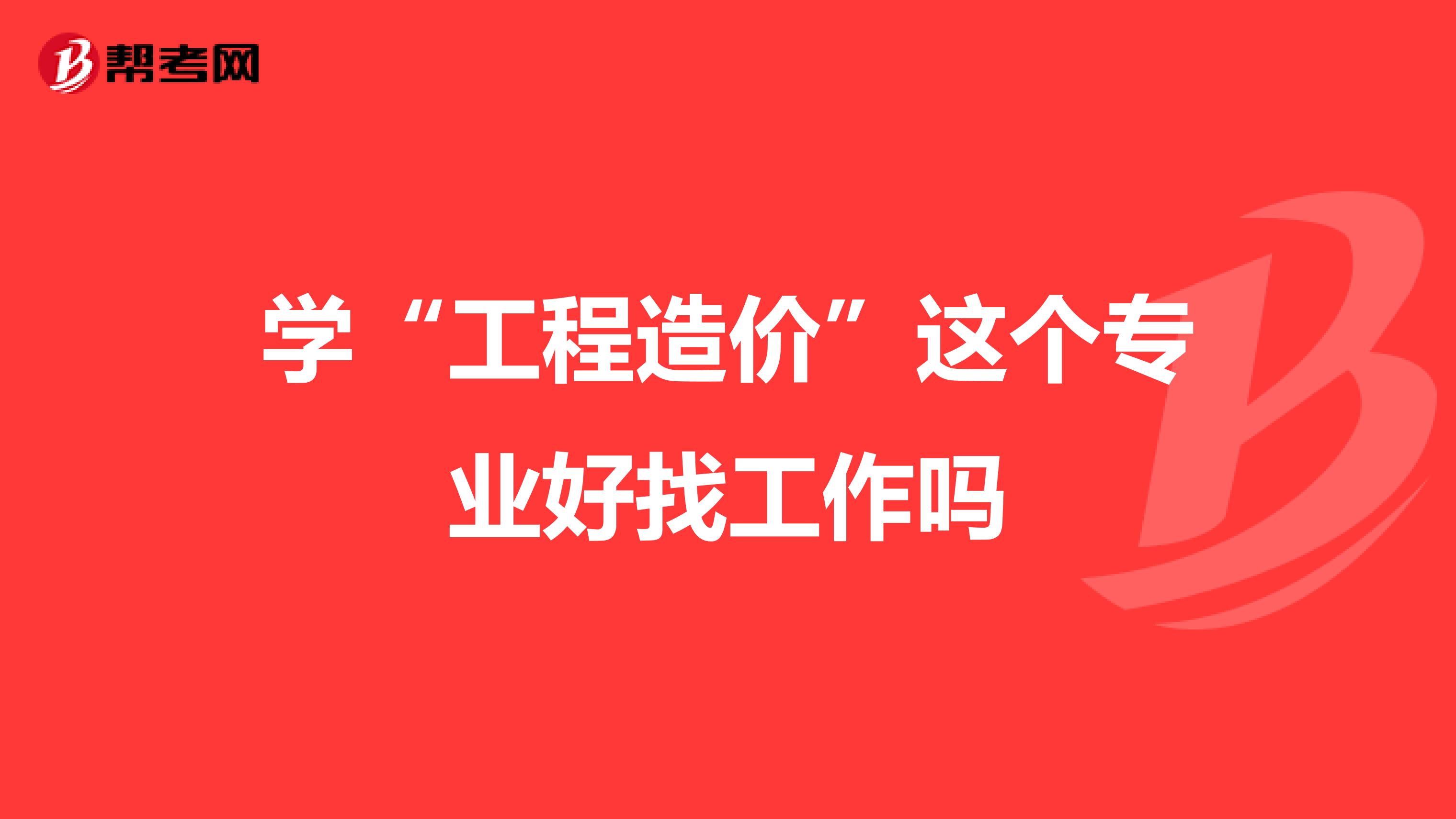 学“工程造价”这个专业好找工作吗