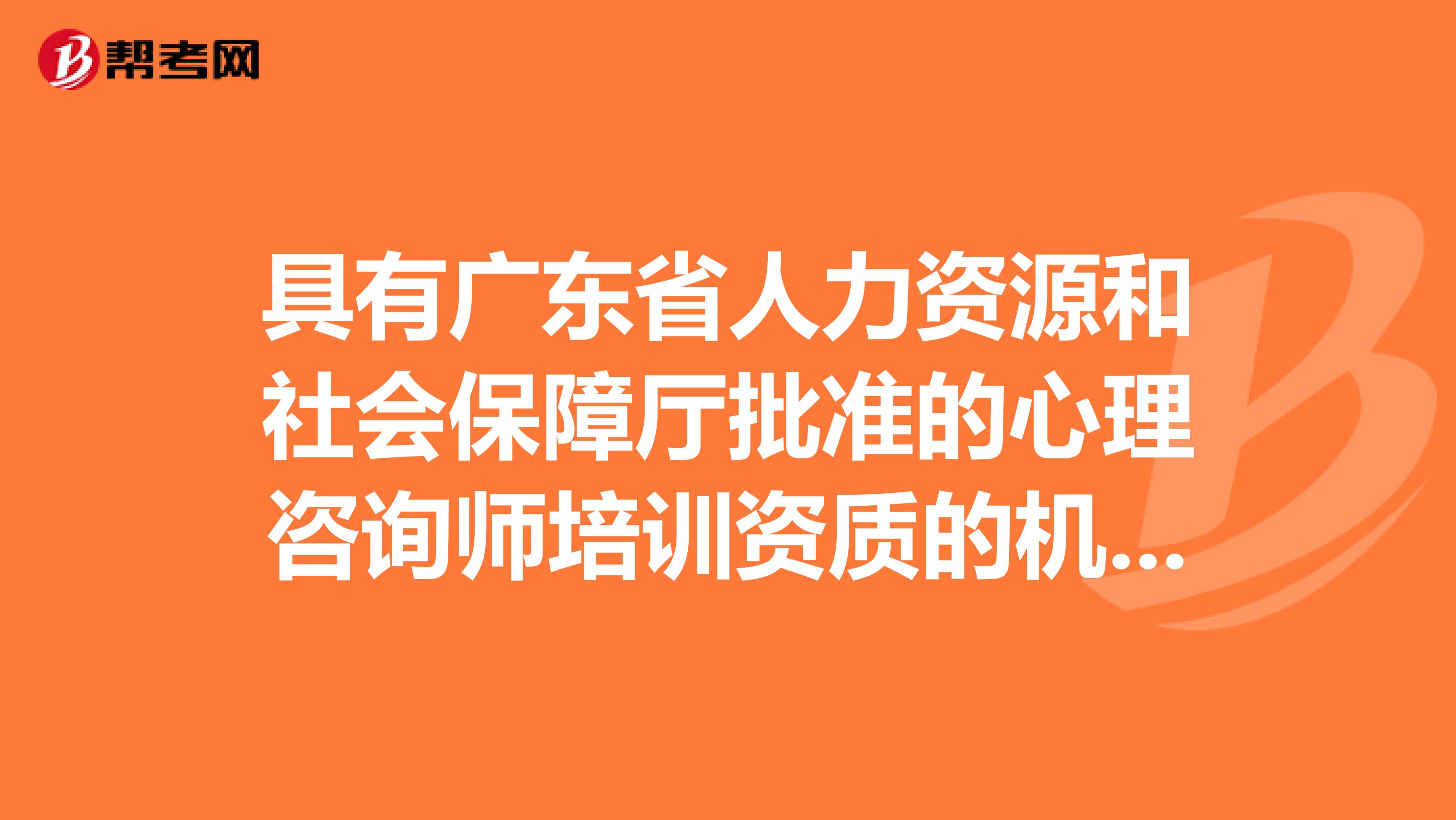 具有广东省人力资源和社会保障厅批准的心理咨询师培训资质的机构在广州有哪些？