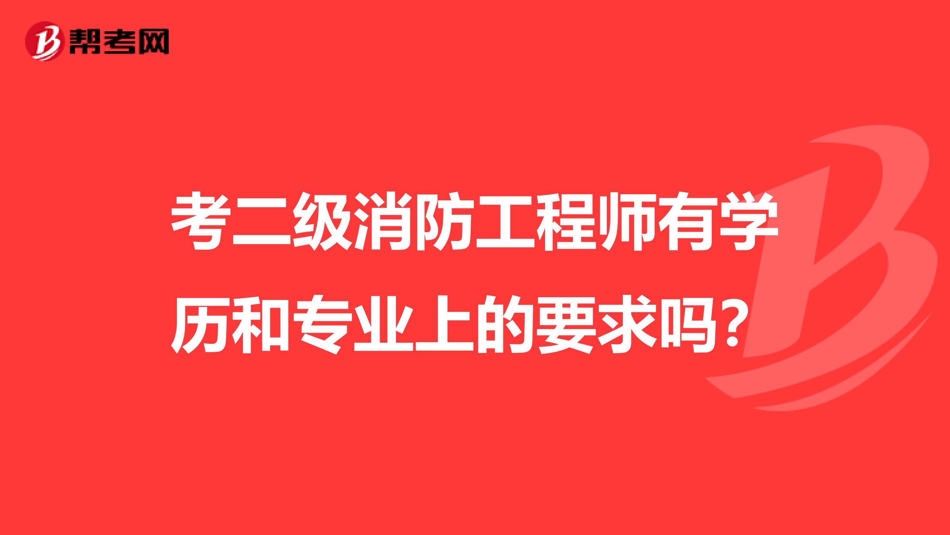 考二级消防工程师有学历和专业上的要求吗？